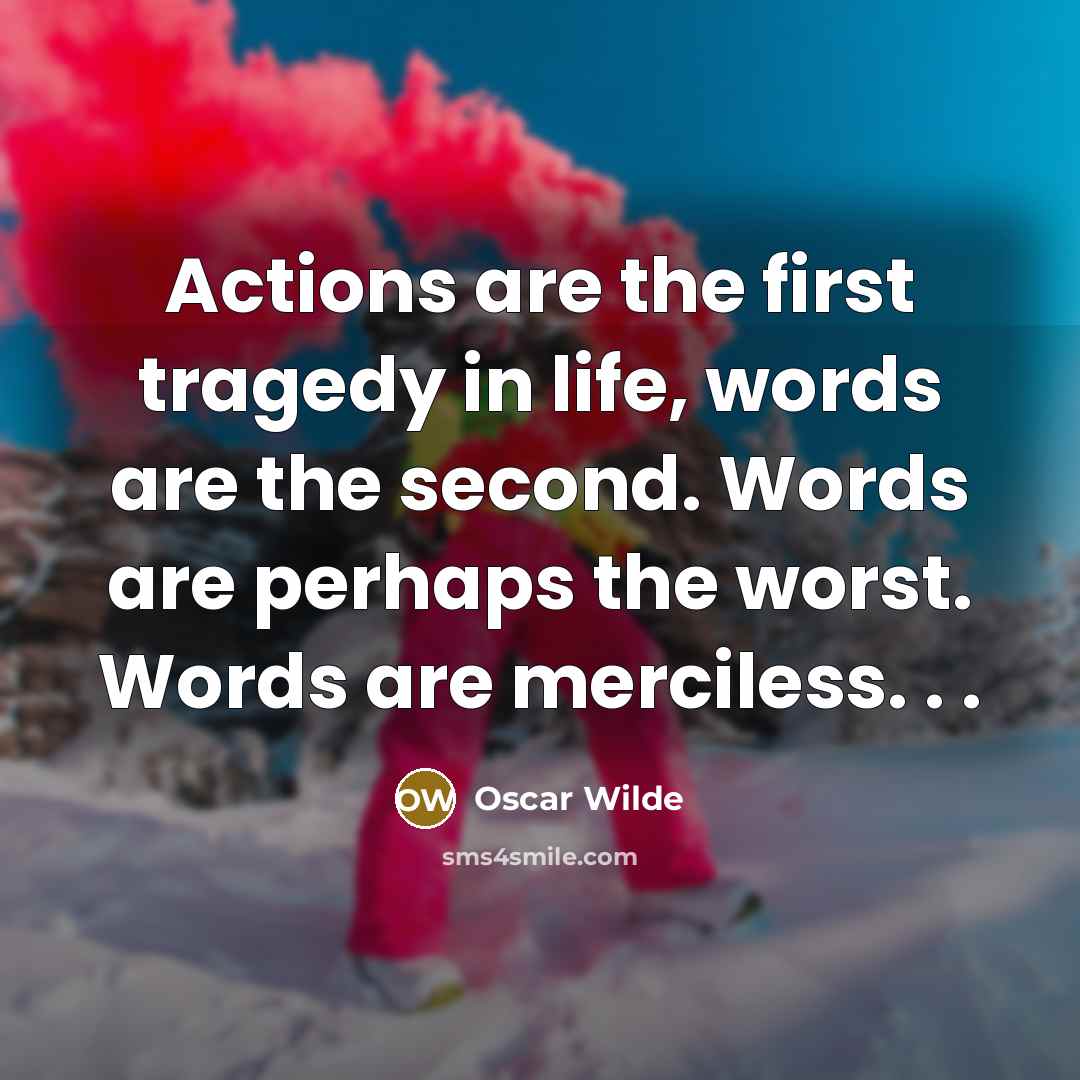 “Actions are the first tragedy in life, words are the second. Words are perhaps the worst. Words are merciless. . .” quote by Oscar Wilde