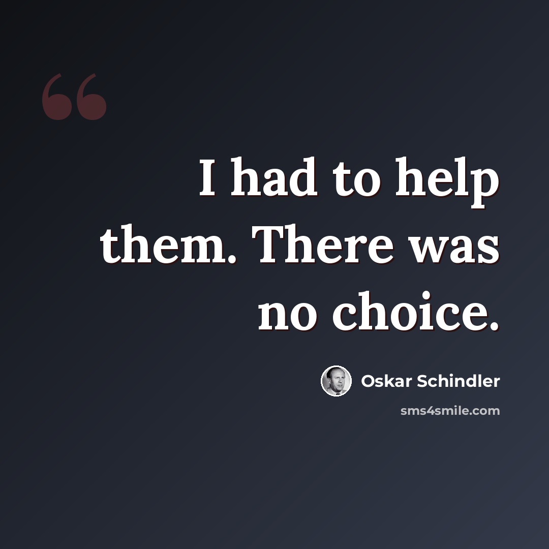 “I had to help them. There was no choice.” quote by Oskar Schindler