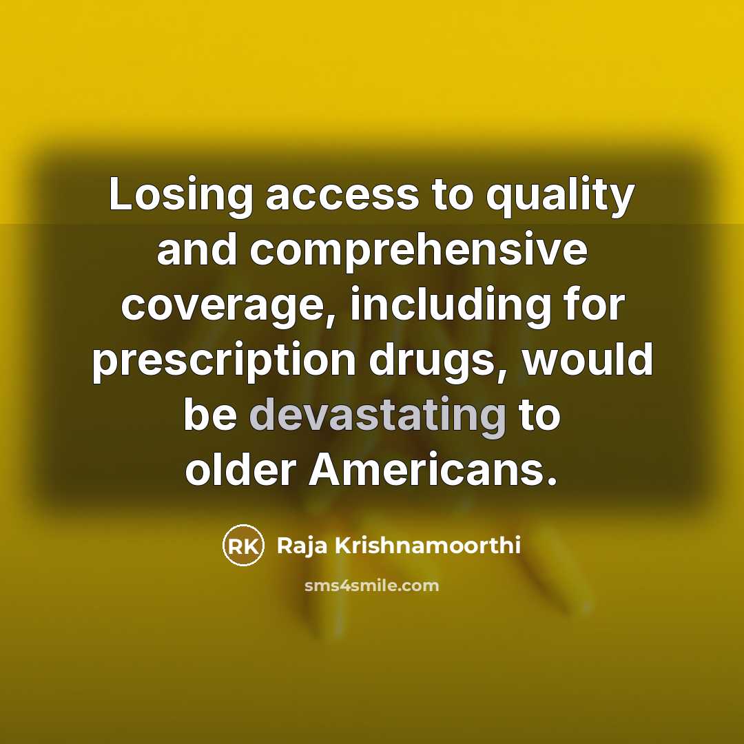 “Losing access to quality and comprehensive coverage, including for prescription drugs, would be devastating to older Americans.” quote by Raja Krishnamoorthi