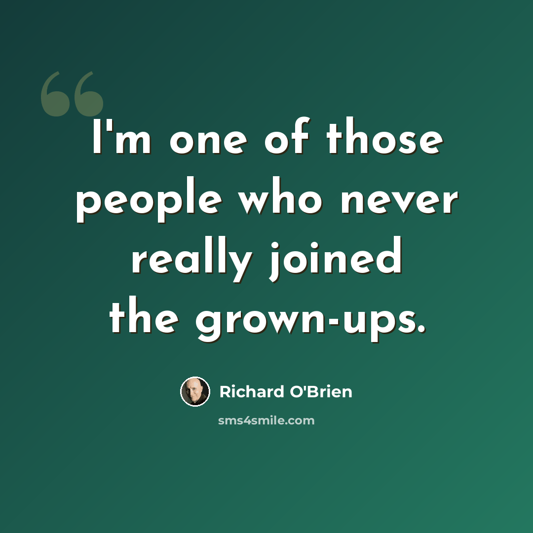 “I'm one of those people who never really joined the grown-ups.” quote by Richard O'Brien