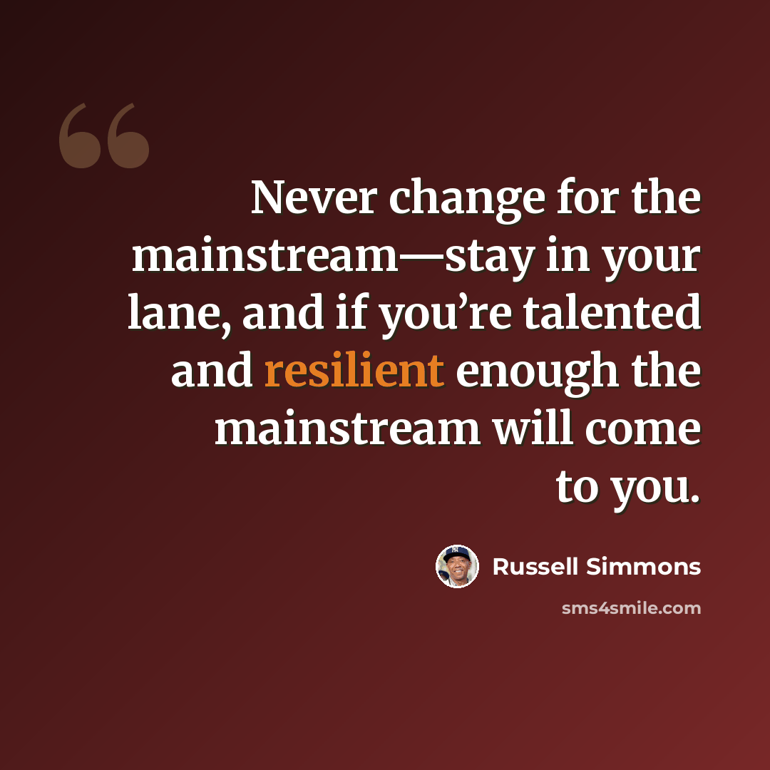 “Never change for the mainstream—stay in your lane, and if you’re talented and resilient enough the mainstream will come to you.” quote by Russell Simmons