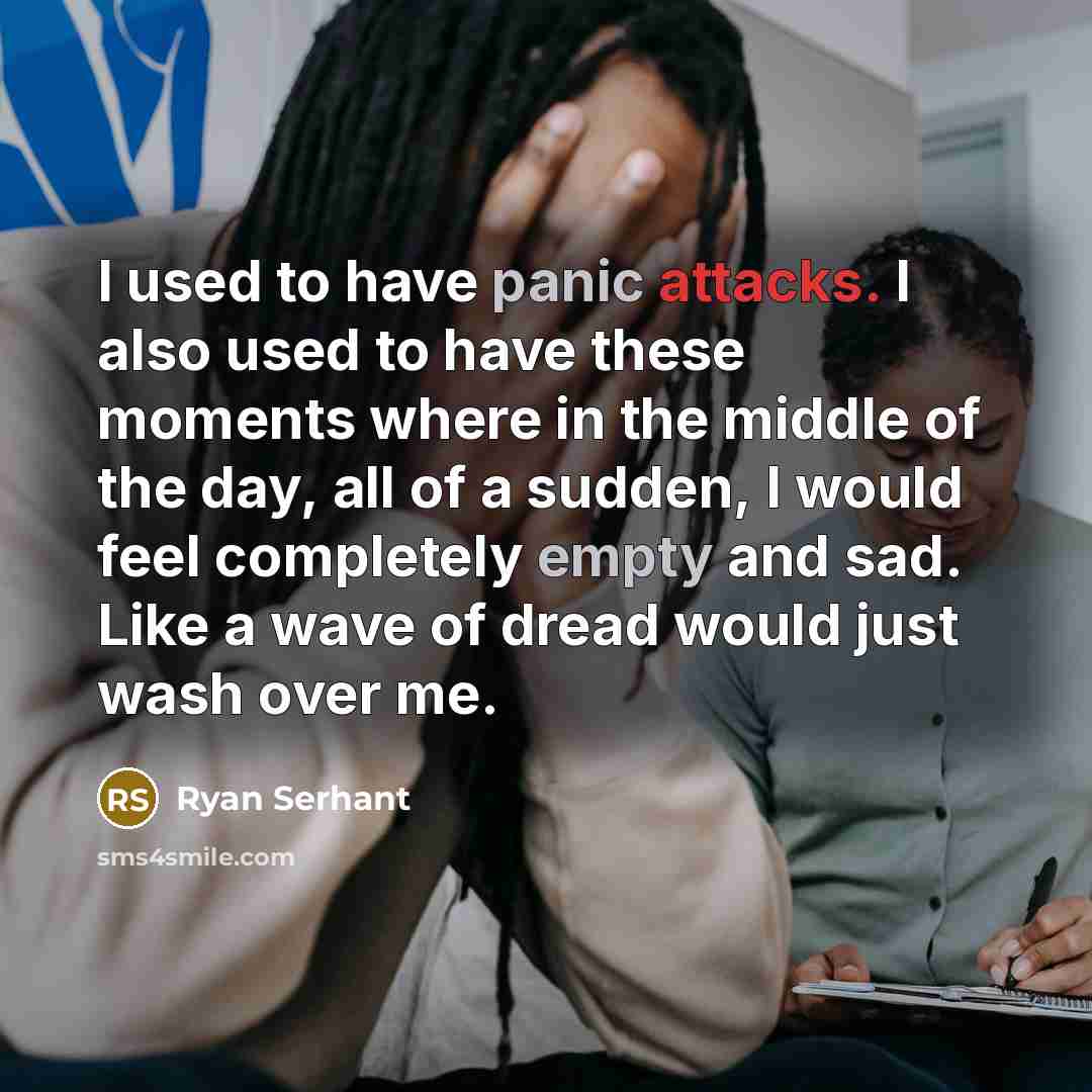 “I used to have panic attacks. I also used to have these moments where in the middle of the day, all of a sudden, I would feel completely empty and sad. Like a wave of dread would just wash over me.” quote by Ryan Serhant