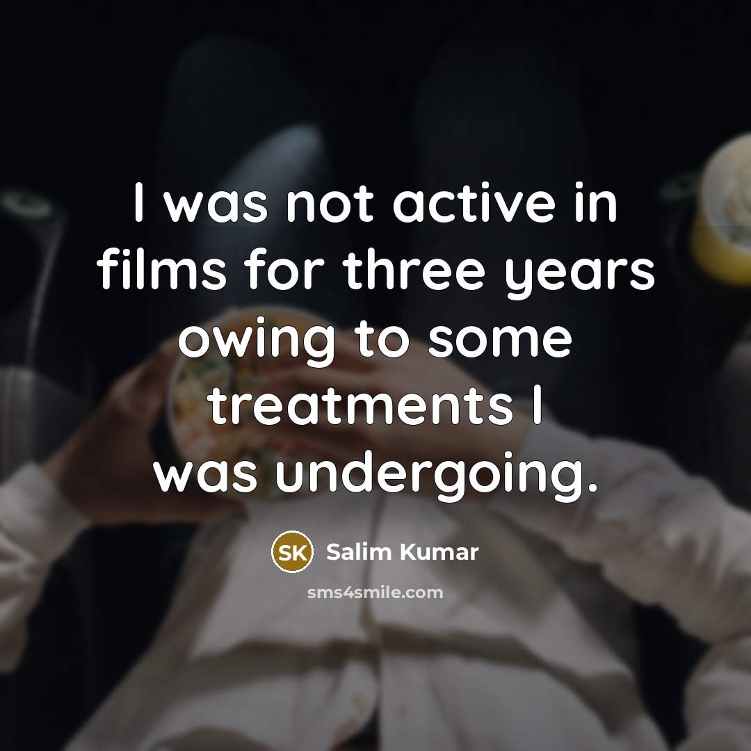 “I was not active in films for three years owing to some treatments I was undergoing.” quote by Salim Kumar
