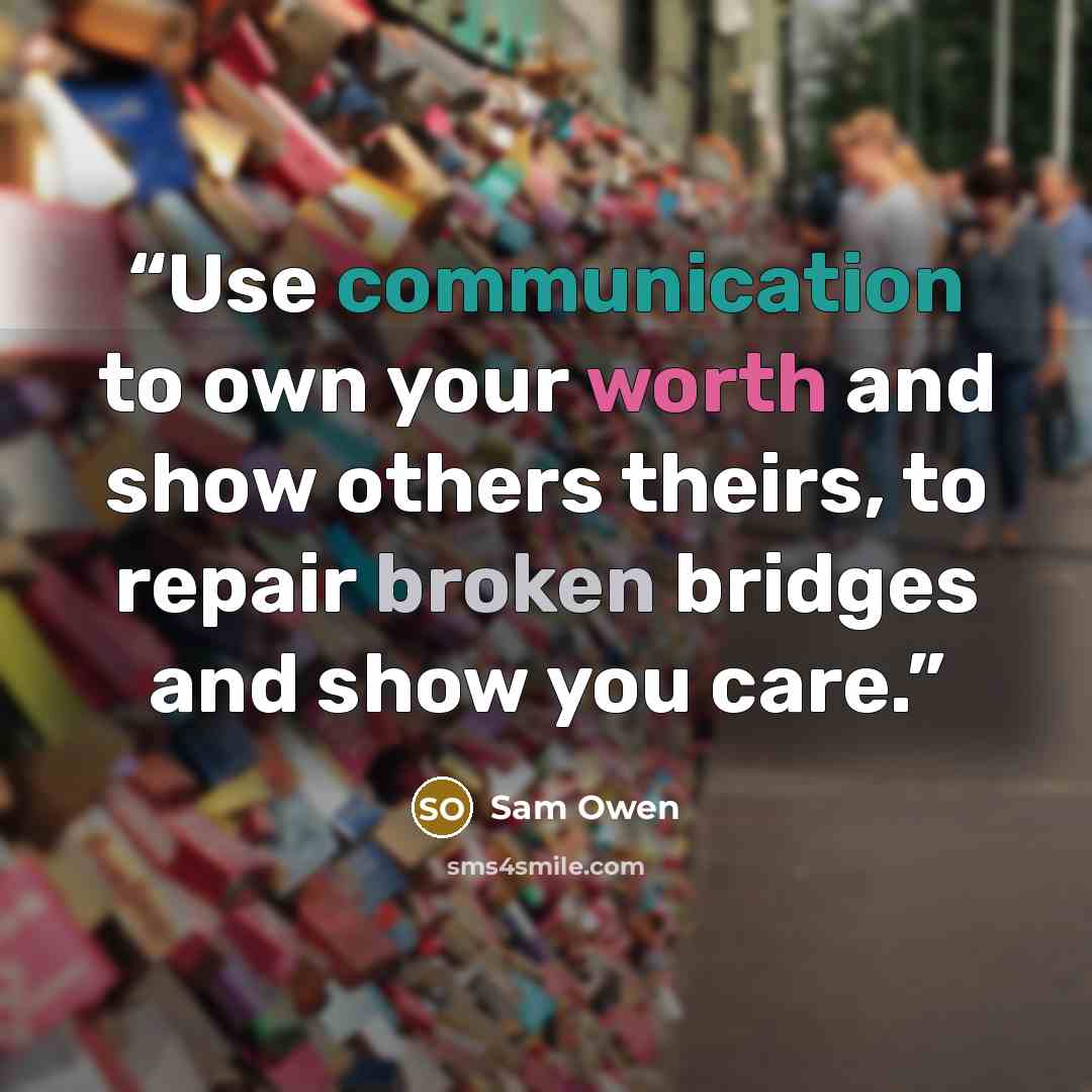 “Use communication to own your worth and show others theirs, to repair broken bridges and show you care.” quote by Sam Owen