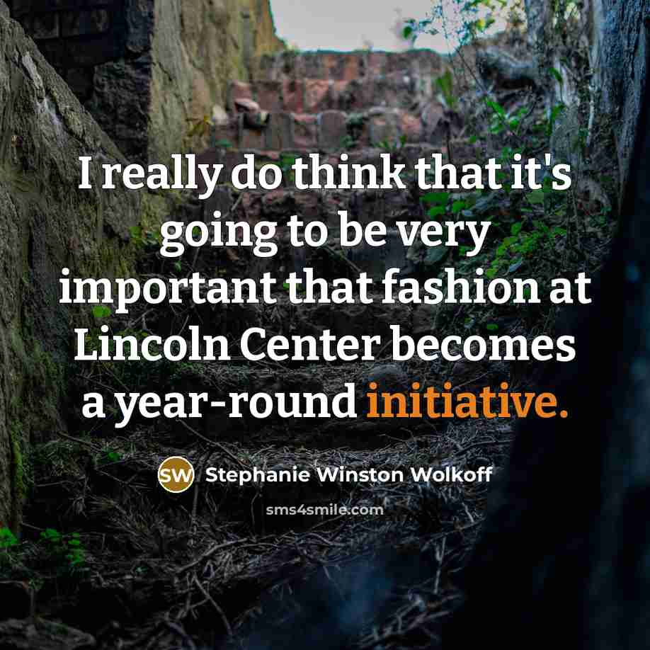 “I really do think that it's going to be very important that fashion at Lincoln Center becomes a year-round initiative.” quote by Stephanie Winston Wolkoff