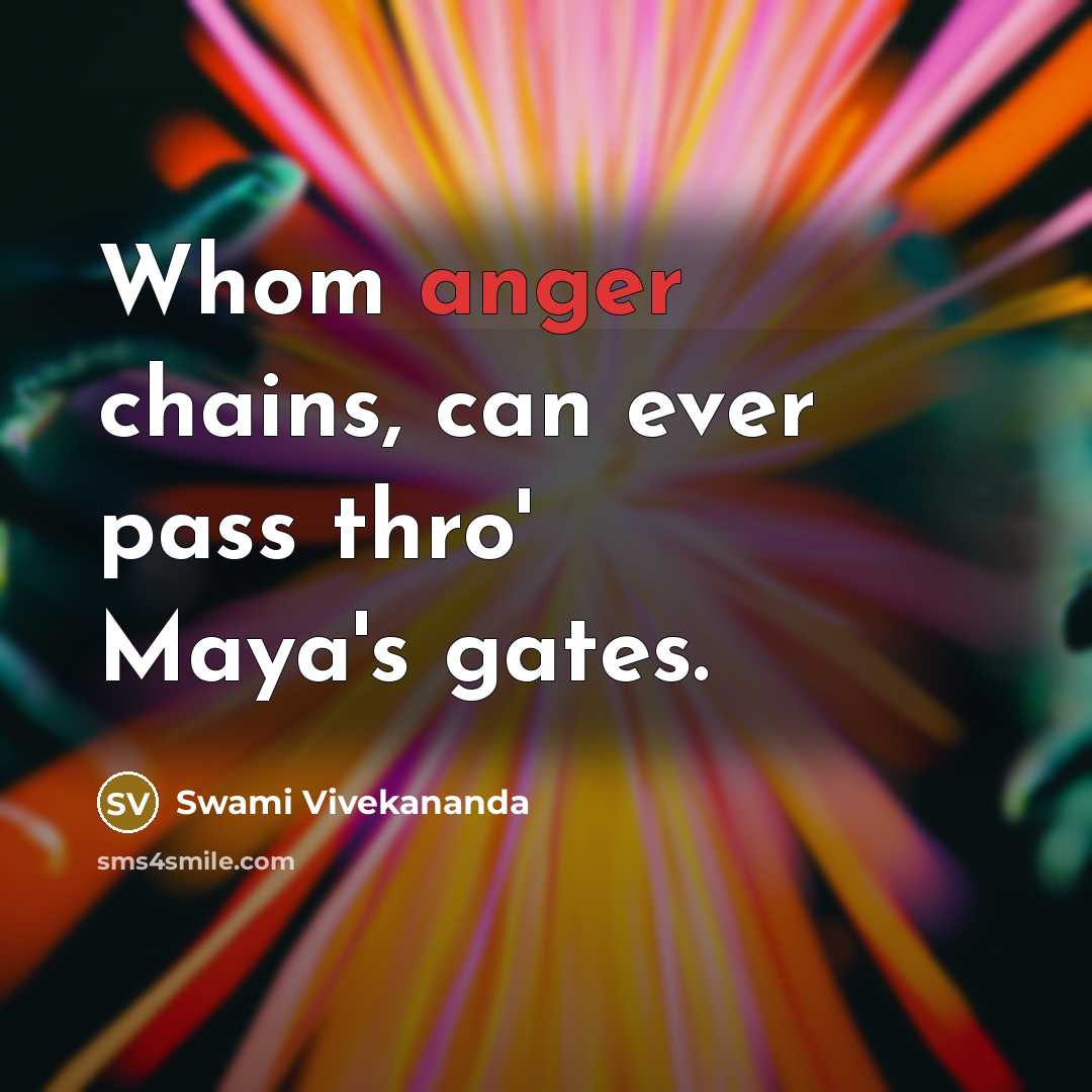 “Whom anger chains, can ever pass thro' Maya's gates.” quote by Swami Vivekananda