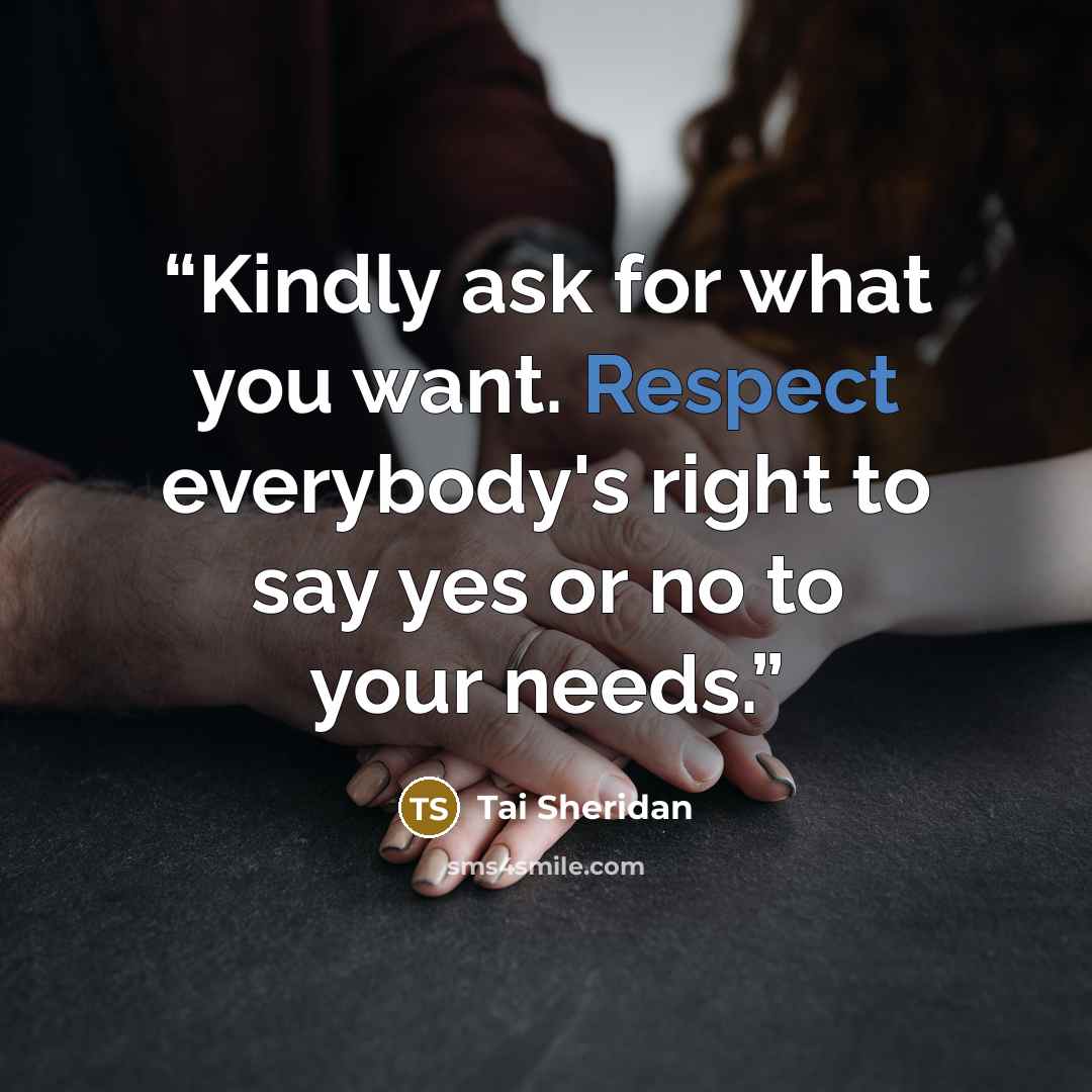 “Kindly ask for what you want. Respect everybody's right to say yes or no to your needs.” quote by Tai Sheridan