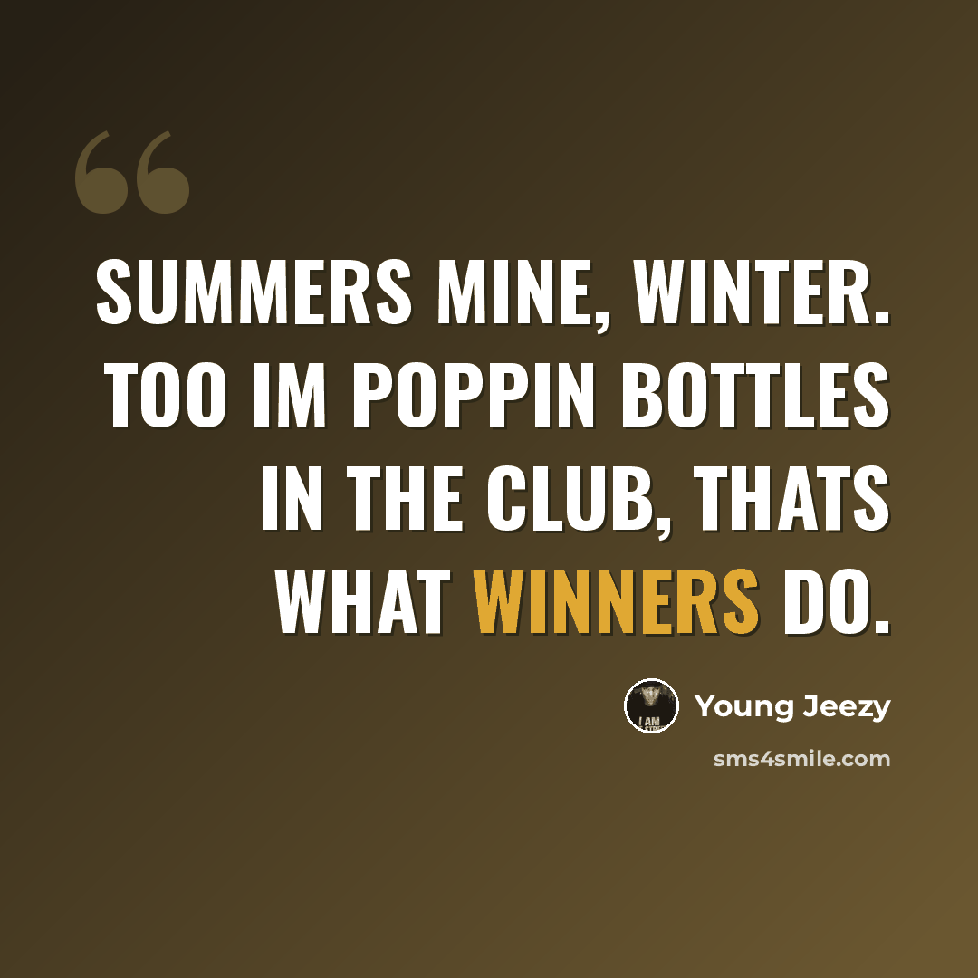 “Summers mine, winter. too Im poppin bottles in the club, thats what winners do.” quote by Young Jeezy