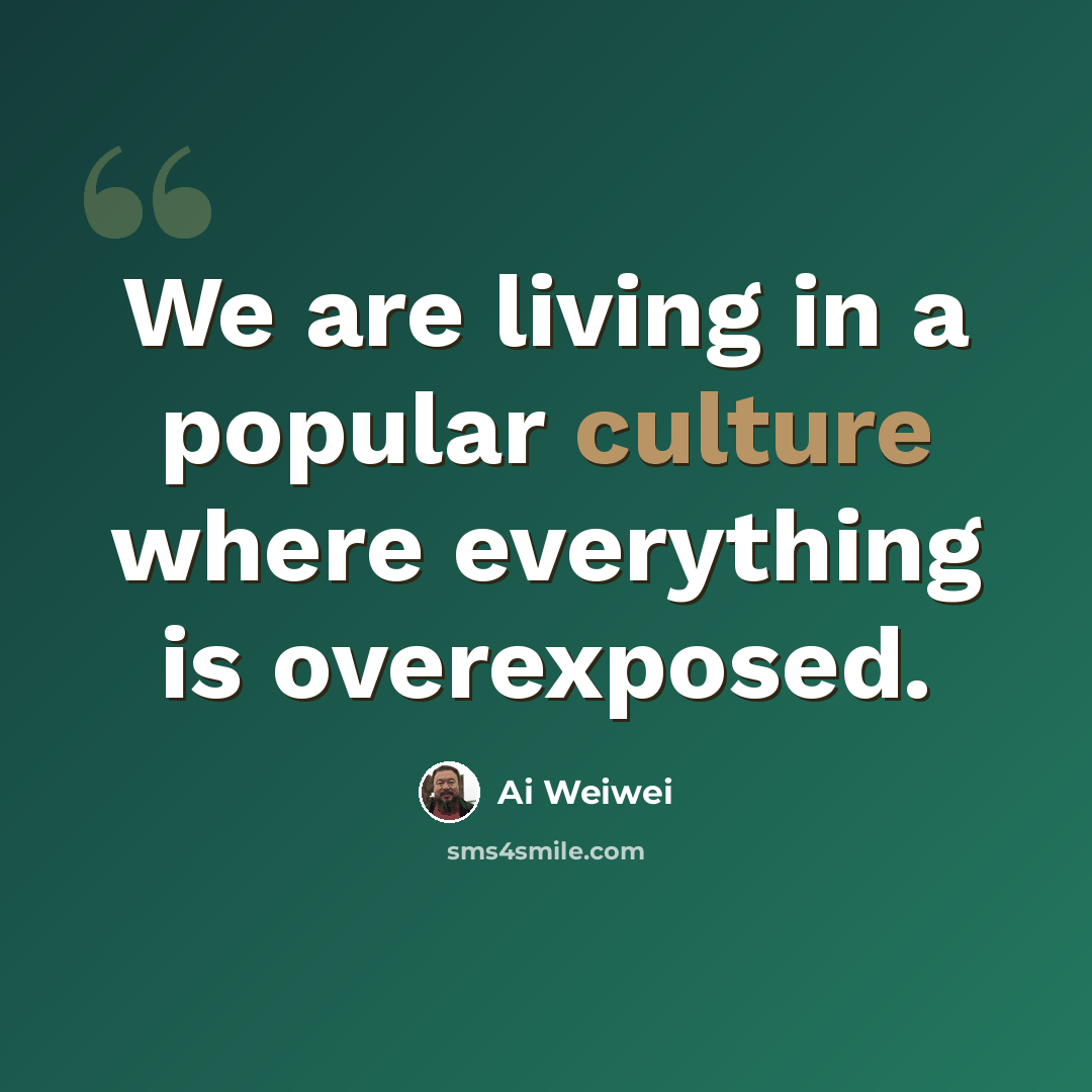 “We are living in a popular culture where everything is overexposed.” quote by Ai Weiwei