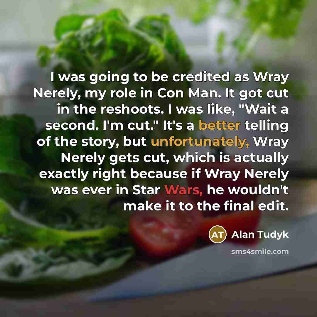 “I was going to be credited as Wray Nerely, my role in Con Man. It got cut in the reshoots. I was like, "Wait a second. I'm cut." It's a better telling of the story, but unfortunately, Wray Nerely gets cut, which is actually exactly right because if Wray Nerely was ever in Star Wars, he wouldn't…” quote by Alan Tudyk