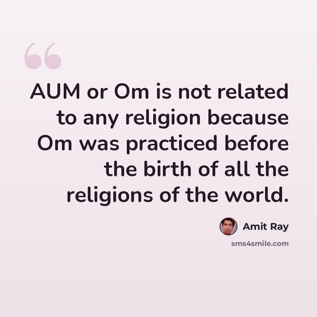 “AUM or Om is not related to any religion because Om was practiced before the birth of all the religions of the world.” quote by Amit Ray