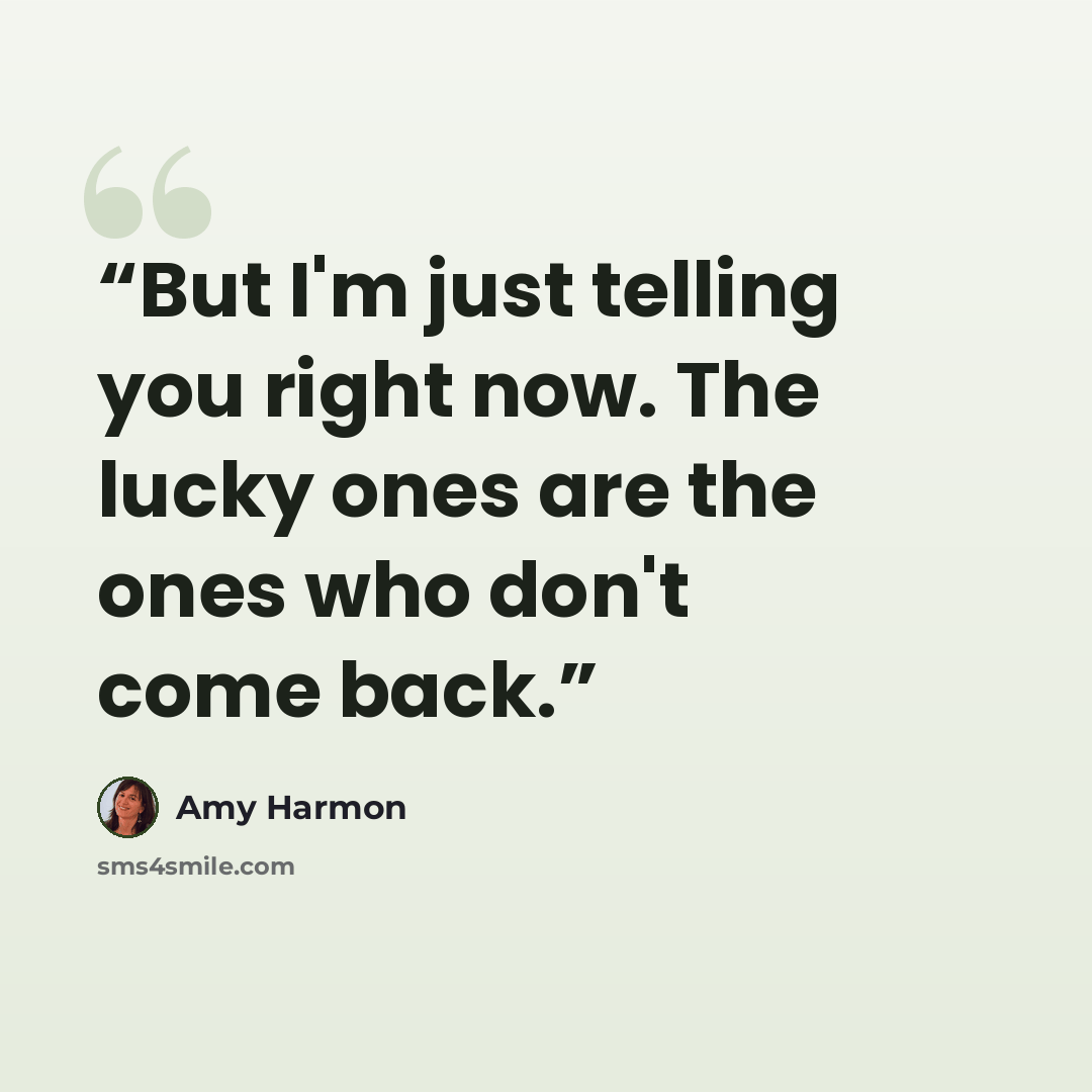 “But I'm just telling you right now. The lucky ones are the ones who don't come back.” quote by Amy Harmon