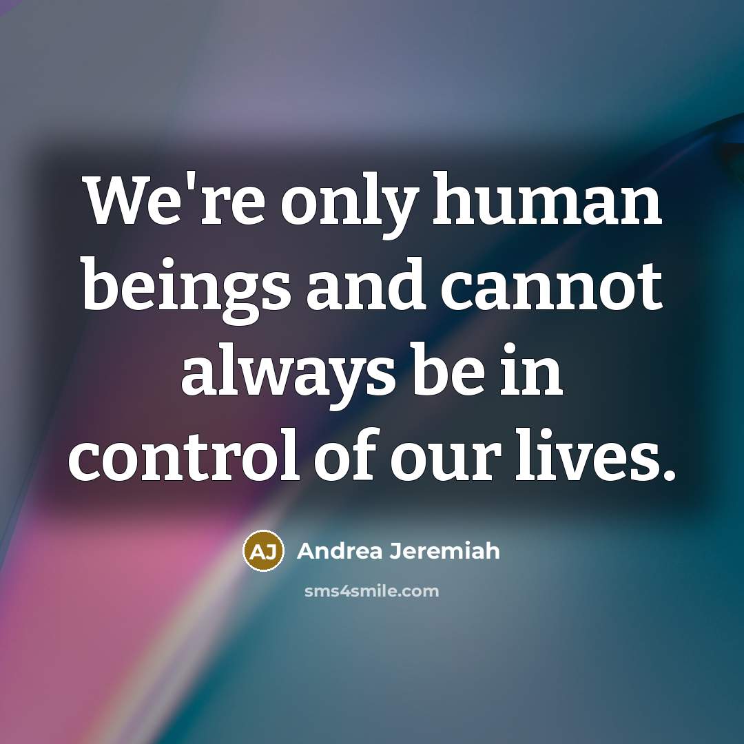 “We're only human beings and cannot always be in control of our lives.” quote by Andrea Jeremiah