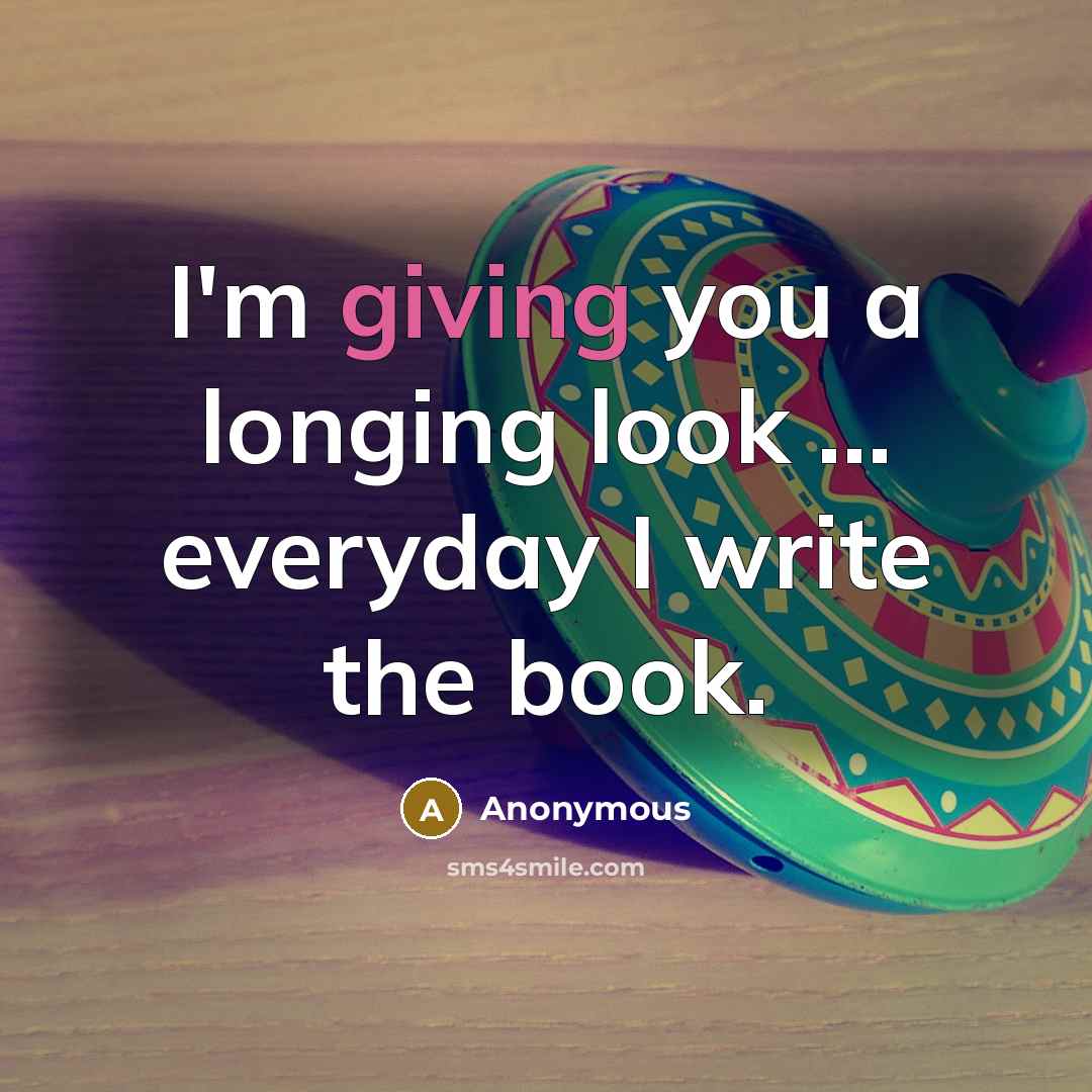 “I'm giving you a longing look ... everyday I write the book.” quote by Anonymous