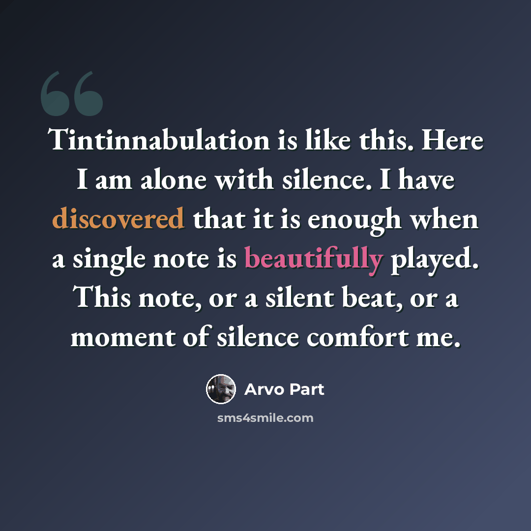 “Tintinnabulation is like this. Here I am alone with silence. I have discovered that it is enough when a single note is beautifully played. This note, or a silent beat, or a moment of silence comfort me.” quote by Arvo Part