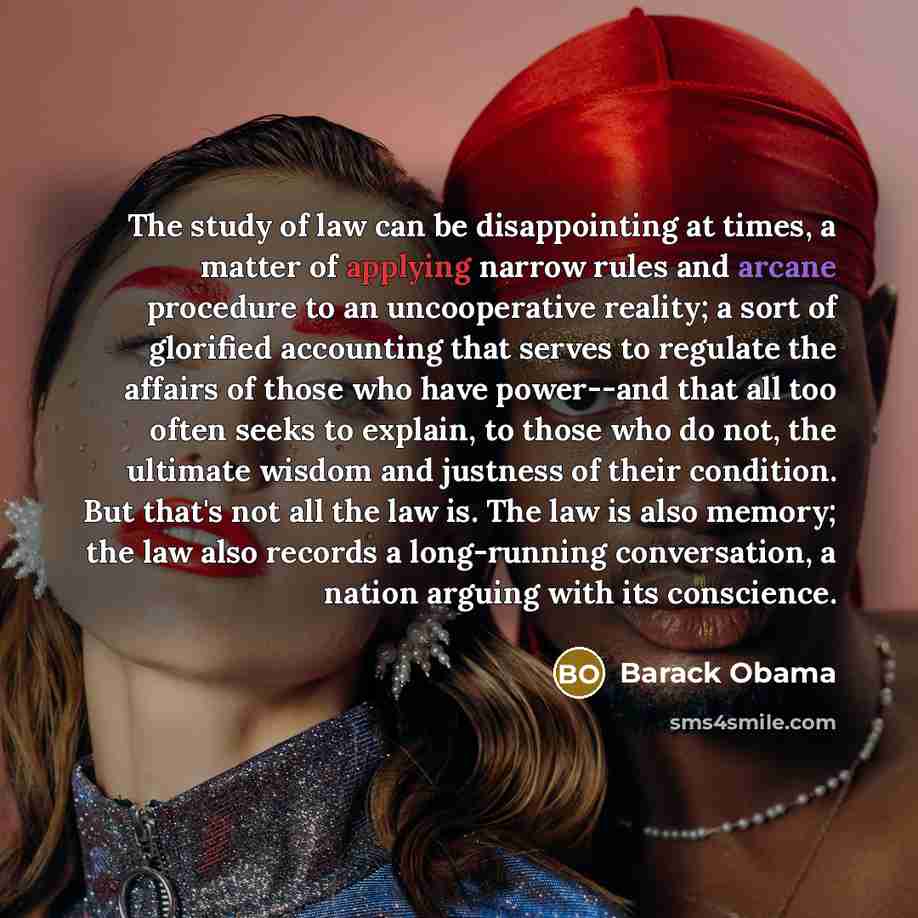 “The study of law can be disappointing at times, a matter of applying narrow rules and arcane procedure to an uncooperative reality; a sort of glorified accounting that serves to regulate the affairs of those who have power--and that all too often seeks to explain, to those who do not, the ultimate…” quote by Barack Obama