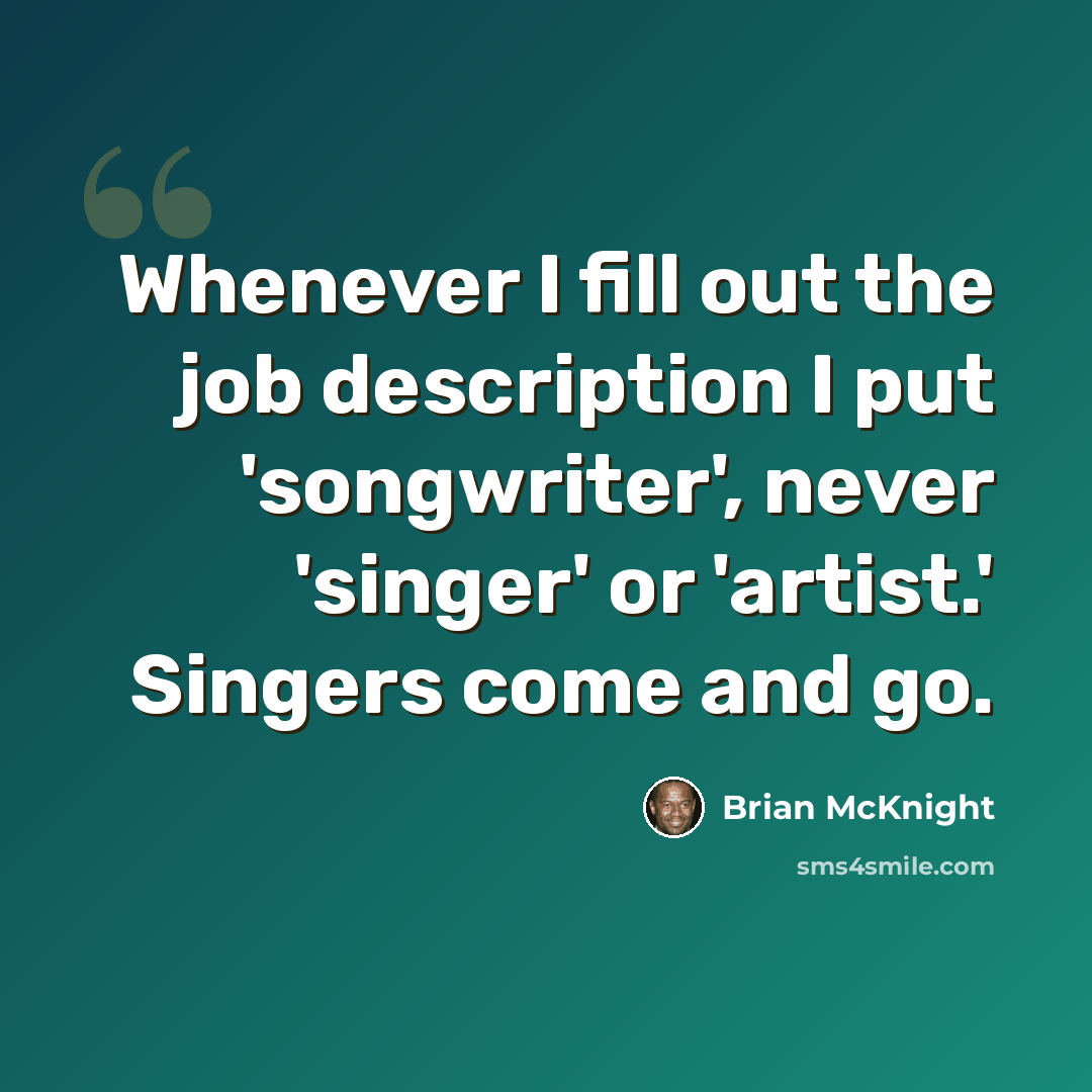 “Whenever I fill out the job description I put 'songwriter', never 'singer' or 'artist.' Singers come and go.” quote by Brian McKnight