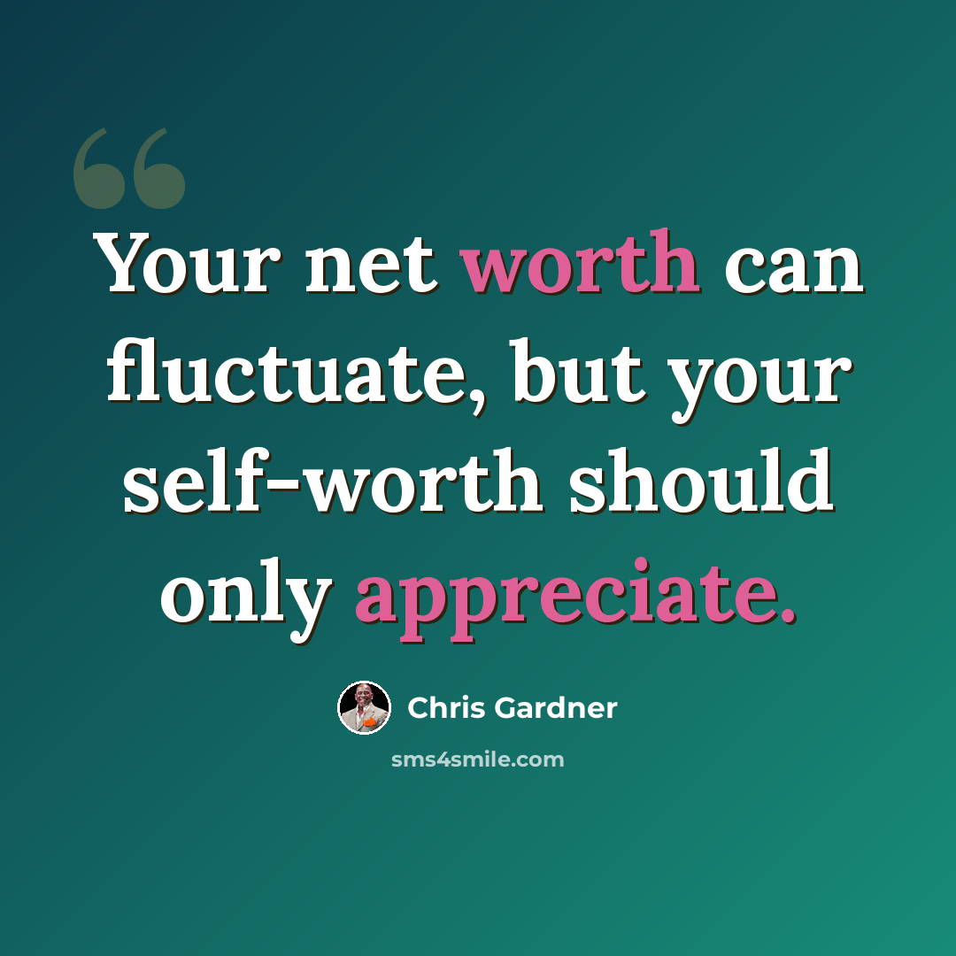 “Your net worth can fluctuate, but your self-worth should only appreciate.” quote by Chris Gardner