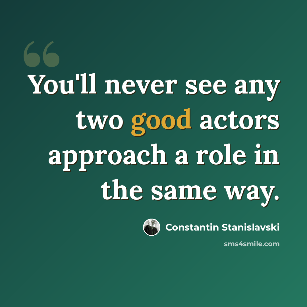 “You'll never see any two good actors approach a role in the same way.” quote by Constantin Stanislavski