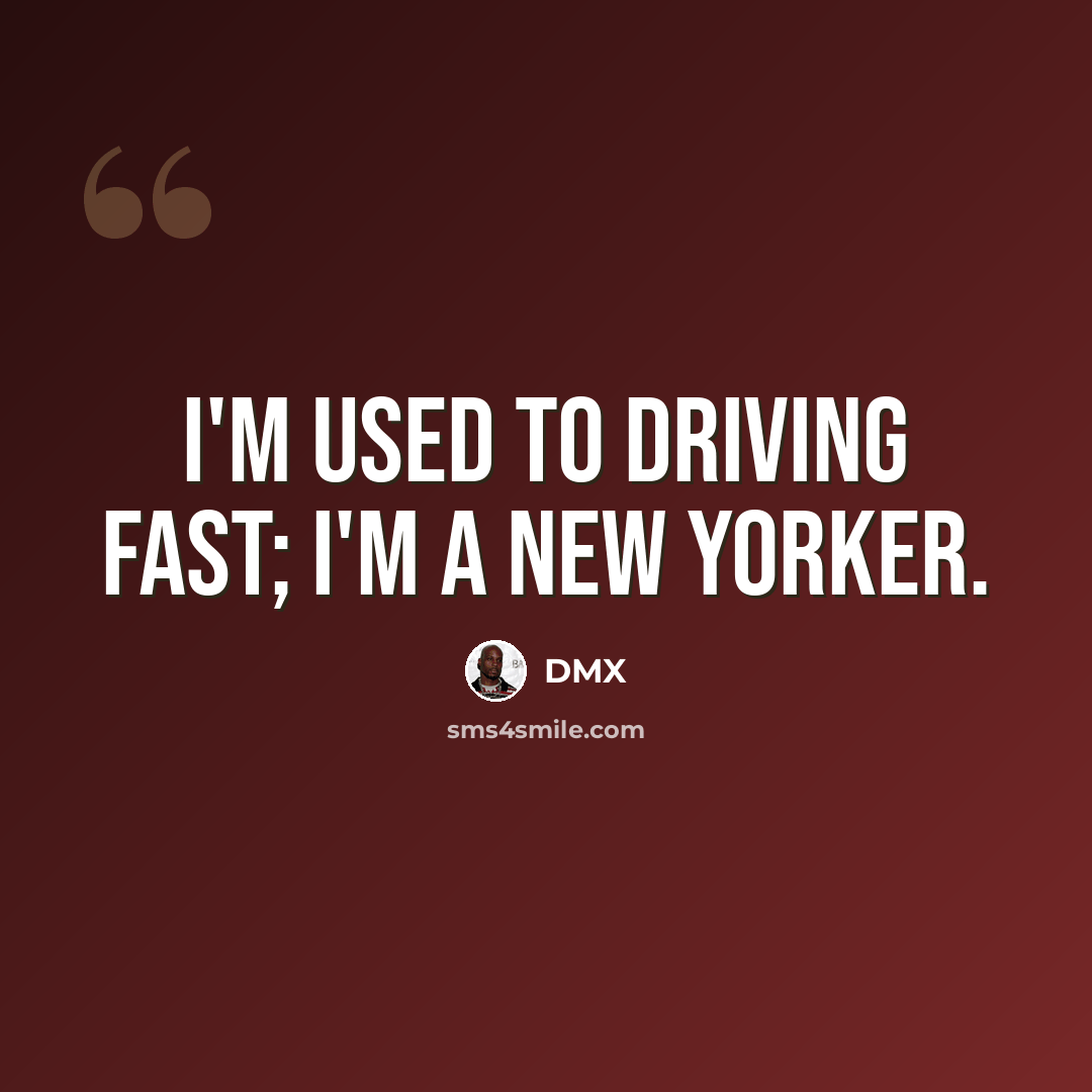 “I'm used to driving fast; I'm a New Yorker.” quote by DMX