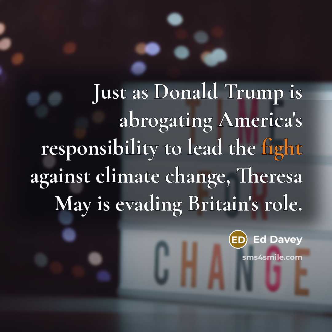 “Just as Donald Trump is abrogating America's responsibility to lead the fight against climate change, Theresa May is evading Britain's role.” quote by Ed Davey