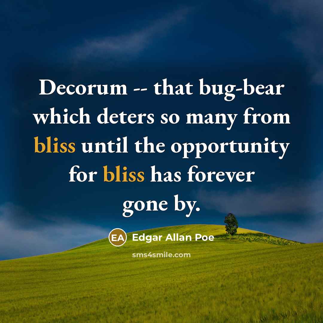 “Decorum -- that bug-bear which deters so many from bliss until the opportunity for bliss has forever gone by.” quote by Edgar Allan Poe
