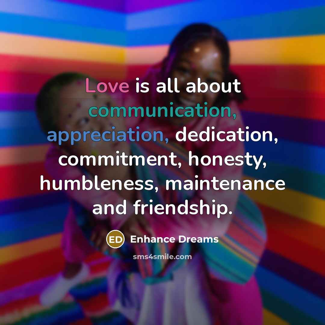 “Love is all about communication, appreciation, dedication, commitment, honesty, humbleness, maintenance and friendship.” quote by Enhance Dreams