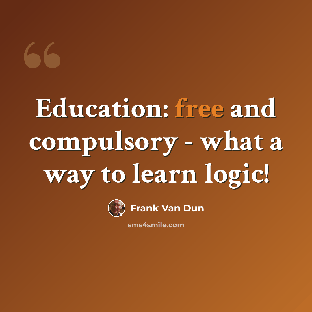 “Education: free and compulsory - what a way to learn logic!” quote by Frank Van Dun