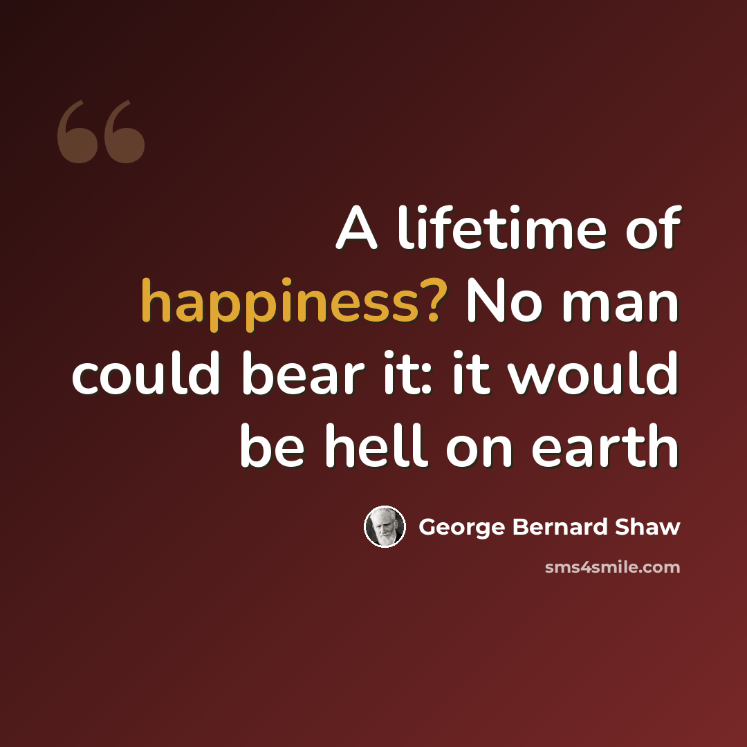 “A lifetime of happiness? No man could bear it: it would be hell on earth” quote by George Bernard Shaw