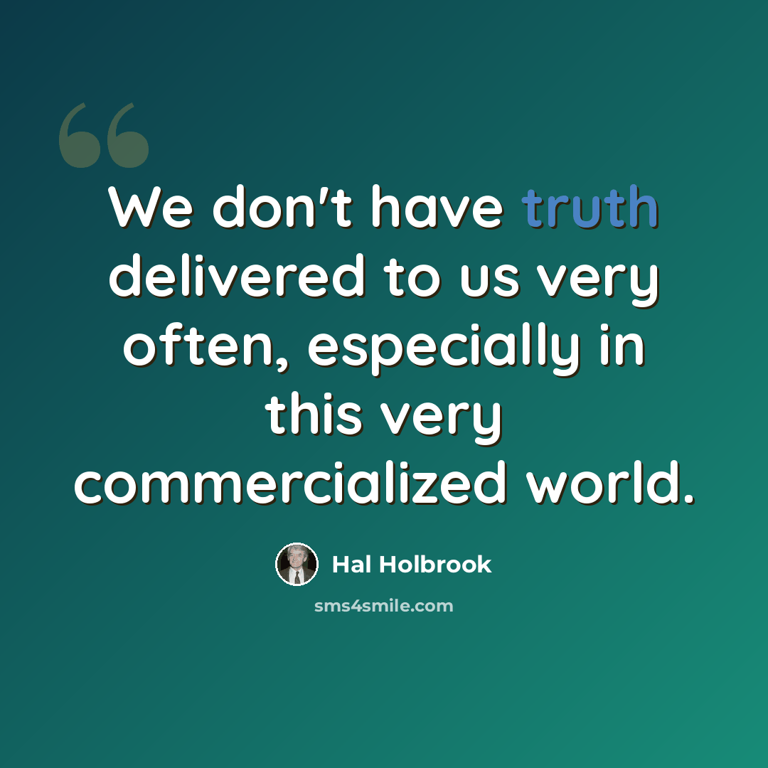 “We don't have truth delivered to us very often, especially in this very commercialized world.” quote by Hal Holbrook