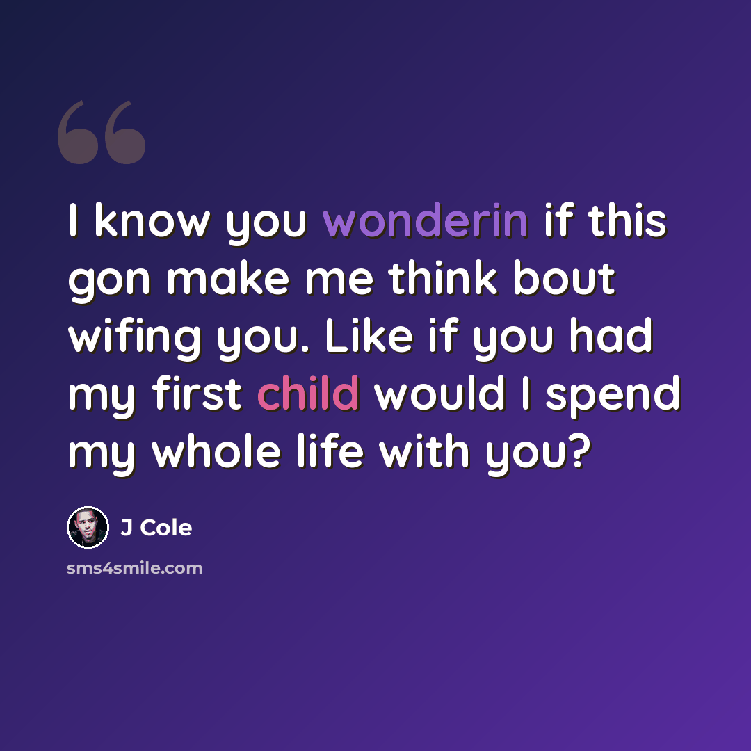 “I know you wonderin if this gon make me think bout wifing you. Like if you had my first child would I spend my whole life with you?” quote by J Cole