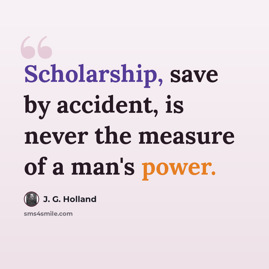 “Scholarship, save by accident, is never the measure of a man's power.” quote by J. G. Holland