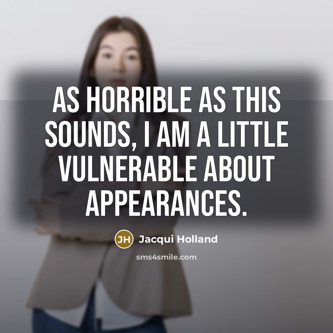 “As horrible as this sounds, I am a little vulnerable about appearances.” quote by Jacqui Holland