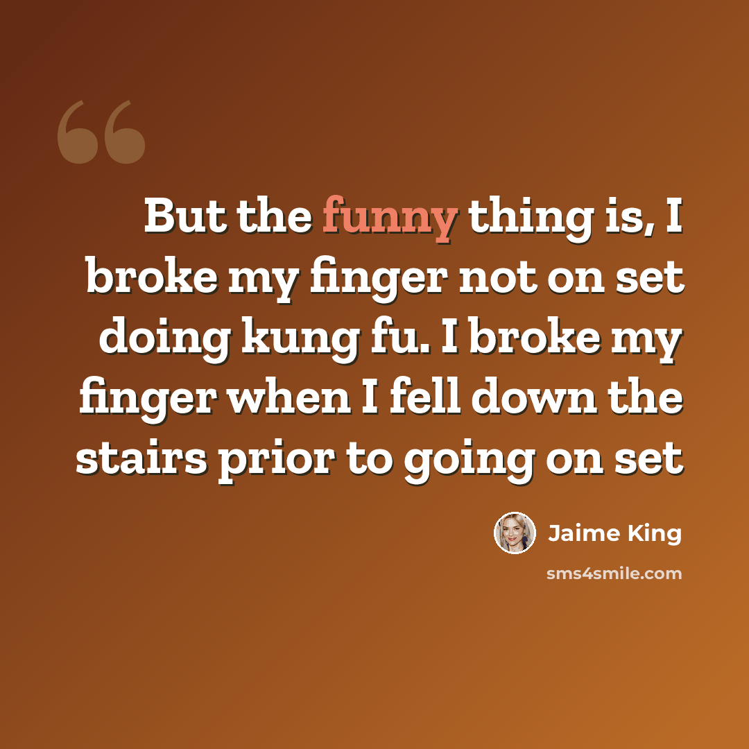 “But the funny thing is, I broke my finger not on set doing kung fu. I broke my finger when I fell down the stairs prior to going on set” quote by Jaime King