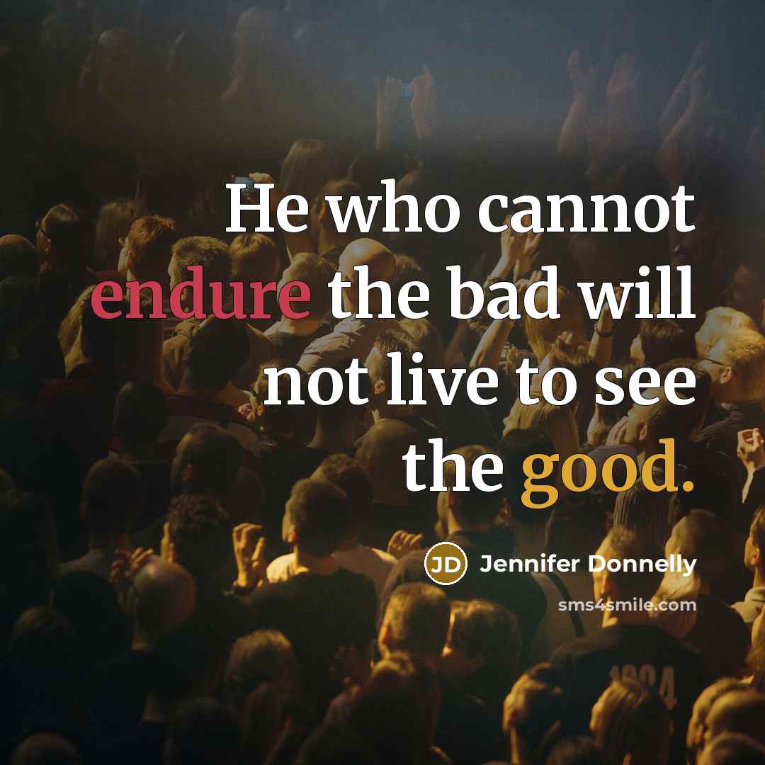 “He who cannot endure the bad will not live to see the good.” quote by Jennifer Donnelly