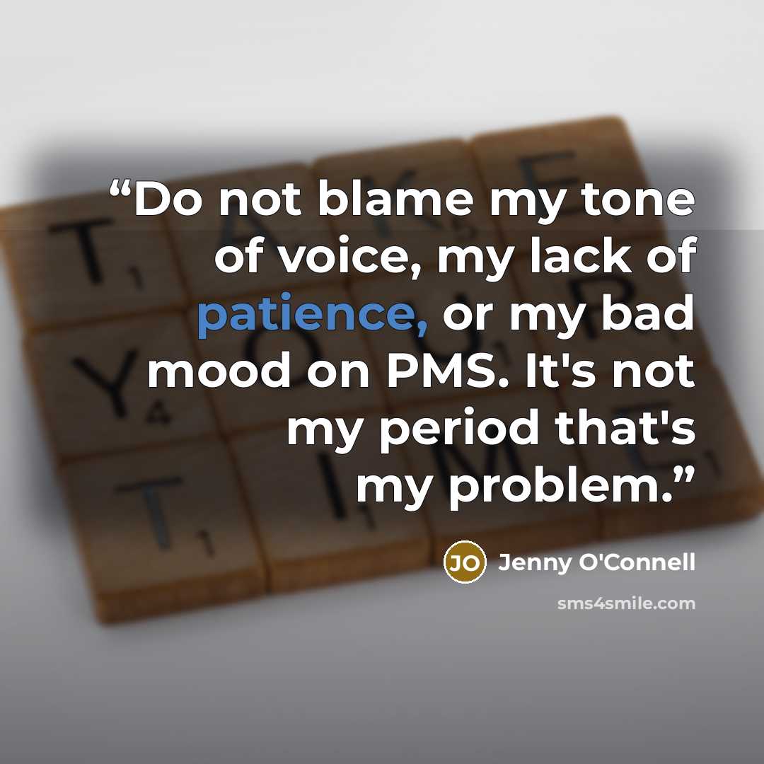 “Do not blame my tone of voice, my lack of patience, or my bad mood on PMS. It's not my period that's my problem.” quote by Jenny O'Connell