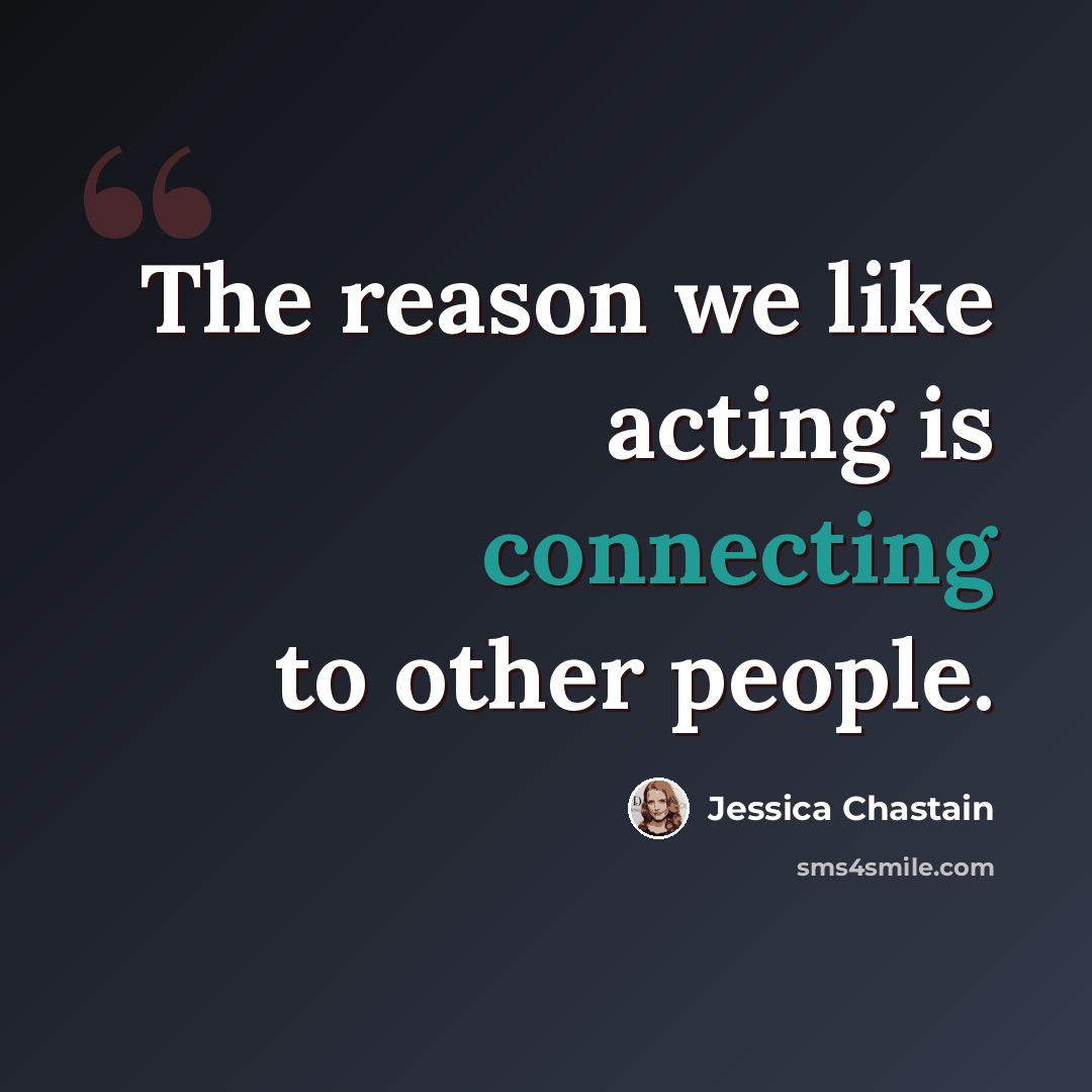 “The reason we like acting is connecting to other people.” quote by Jessica Chastain