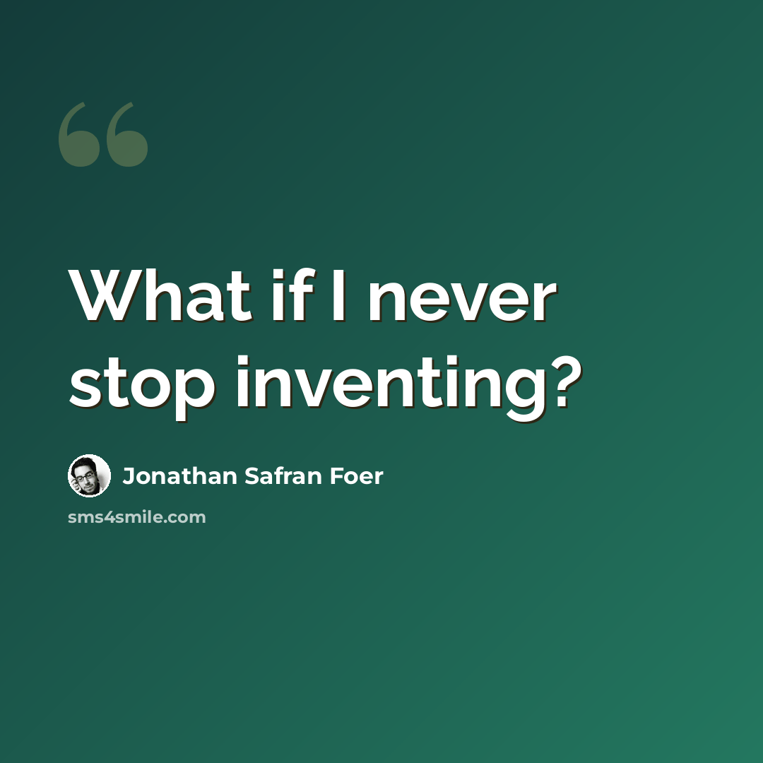 “What if I never stop inventing?” quote by Jonathan Safran Foer