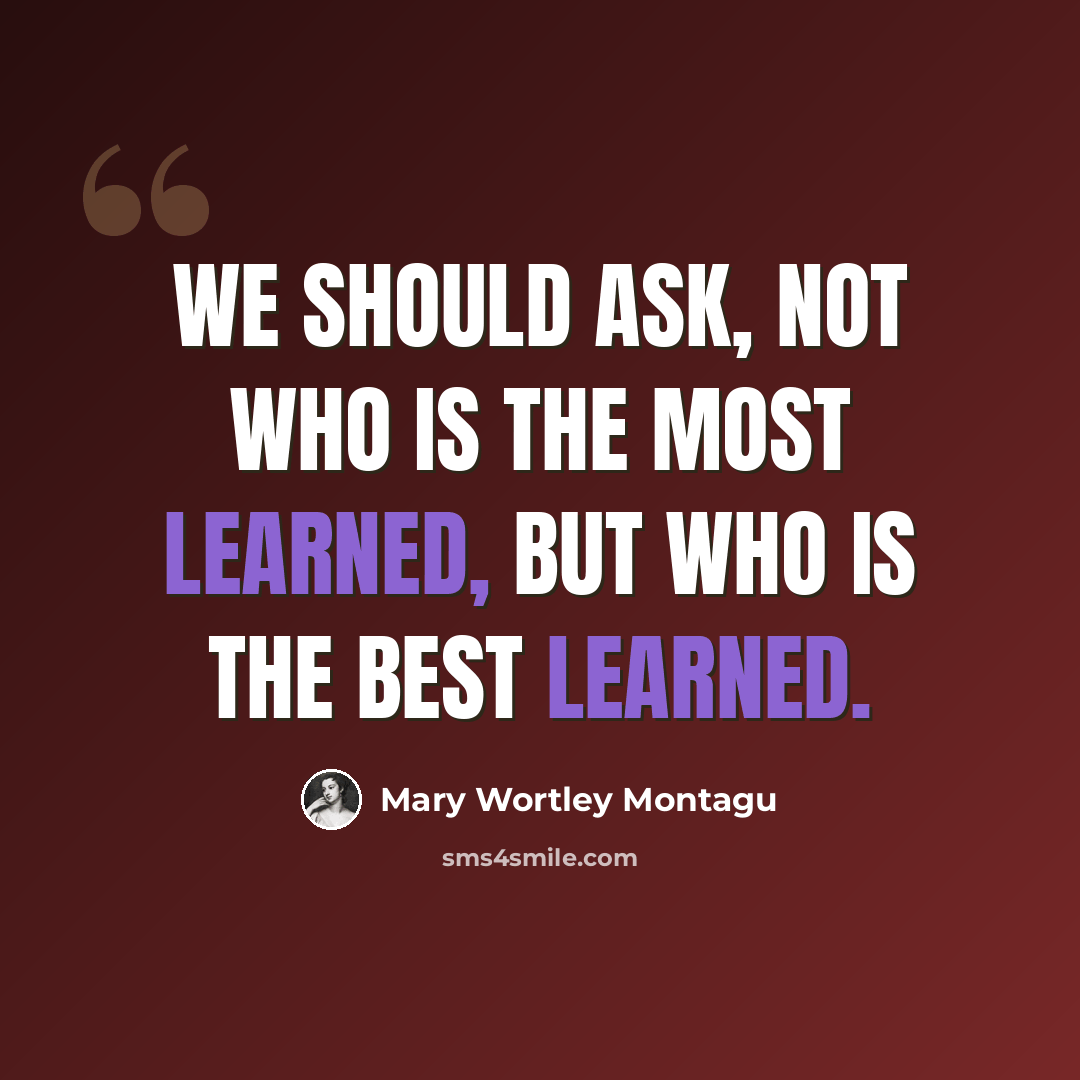 “We should ask, not who is the most learned, but who is the best learned.” quote by Mary Wortley Montagu