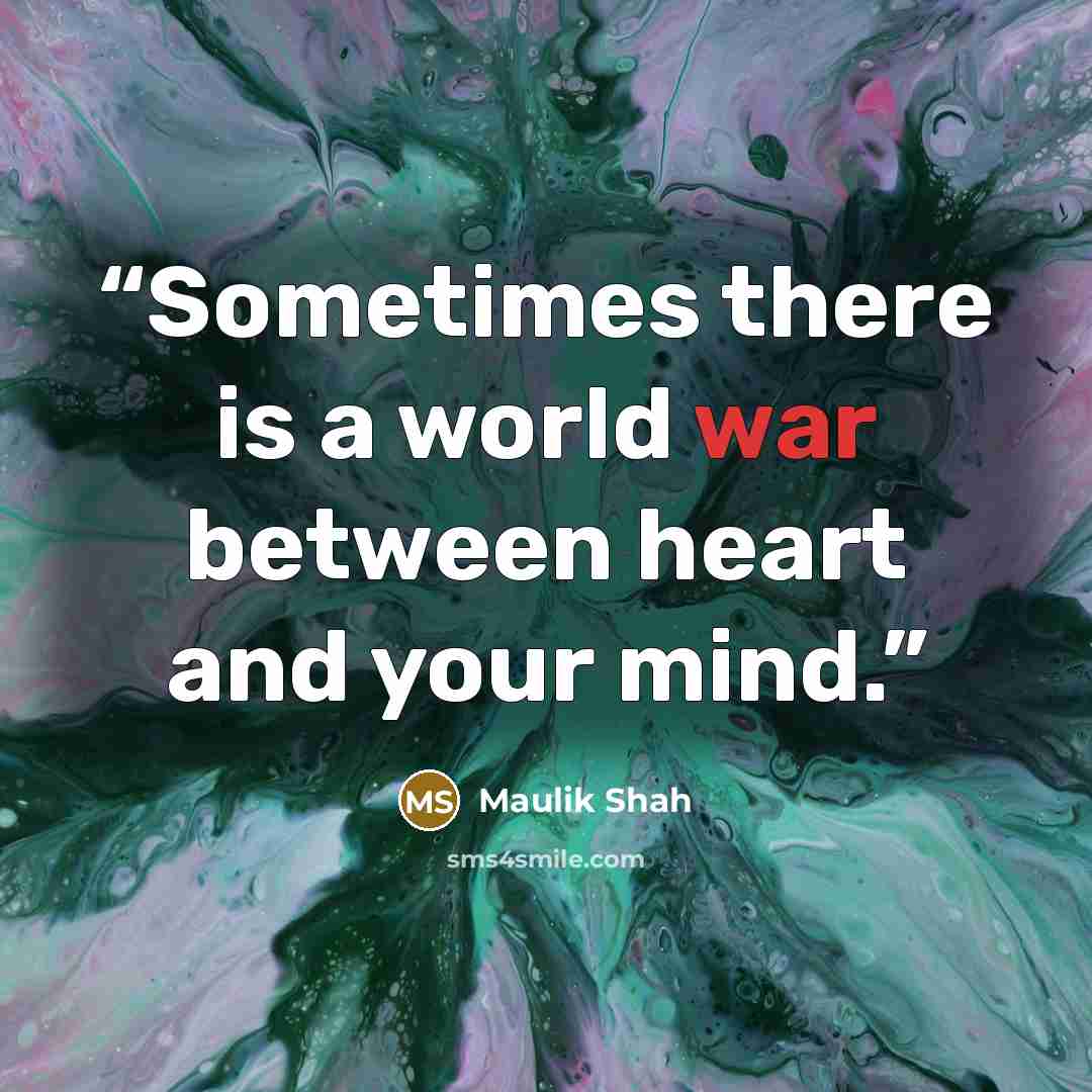 “Sometimes there is a world war between heart and your mind.” quote by Maulik Shah