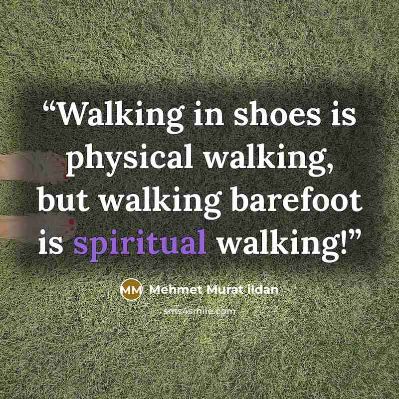 “Walking in shoes is physical walking, but walking barefoot is spiritual walking!” quote by Mehmet Murat ildan