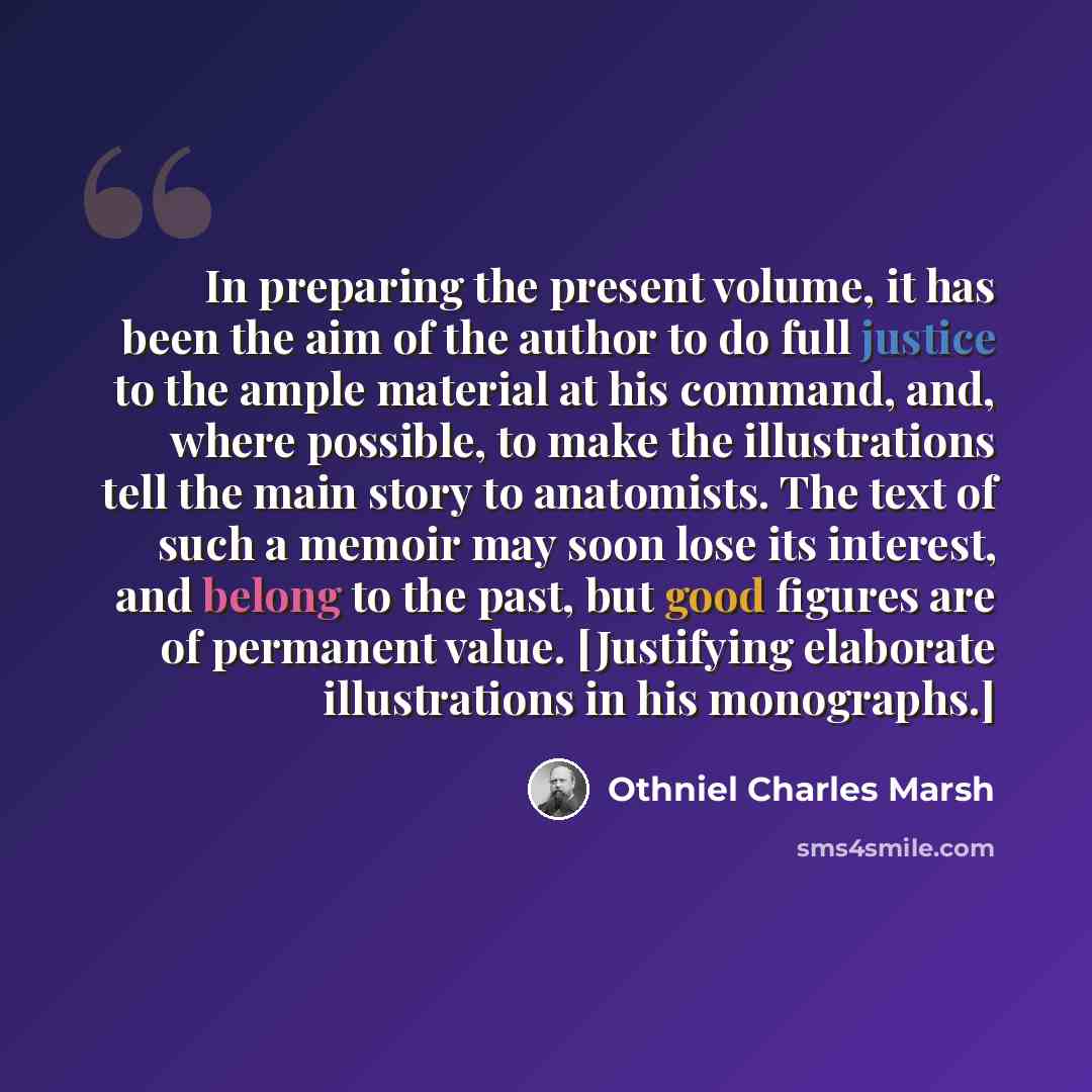 “In preparing the present volume, it has been the aim of the author to do full justice to the ample material at his command, and, where possible, to make the illustrations tell the main story to anatomists. The text of such a memoir may soon lose its interest, and belong to the past, but good…” quote by Othniel Charles Marsh