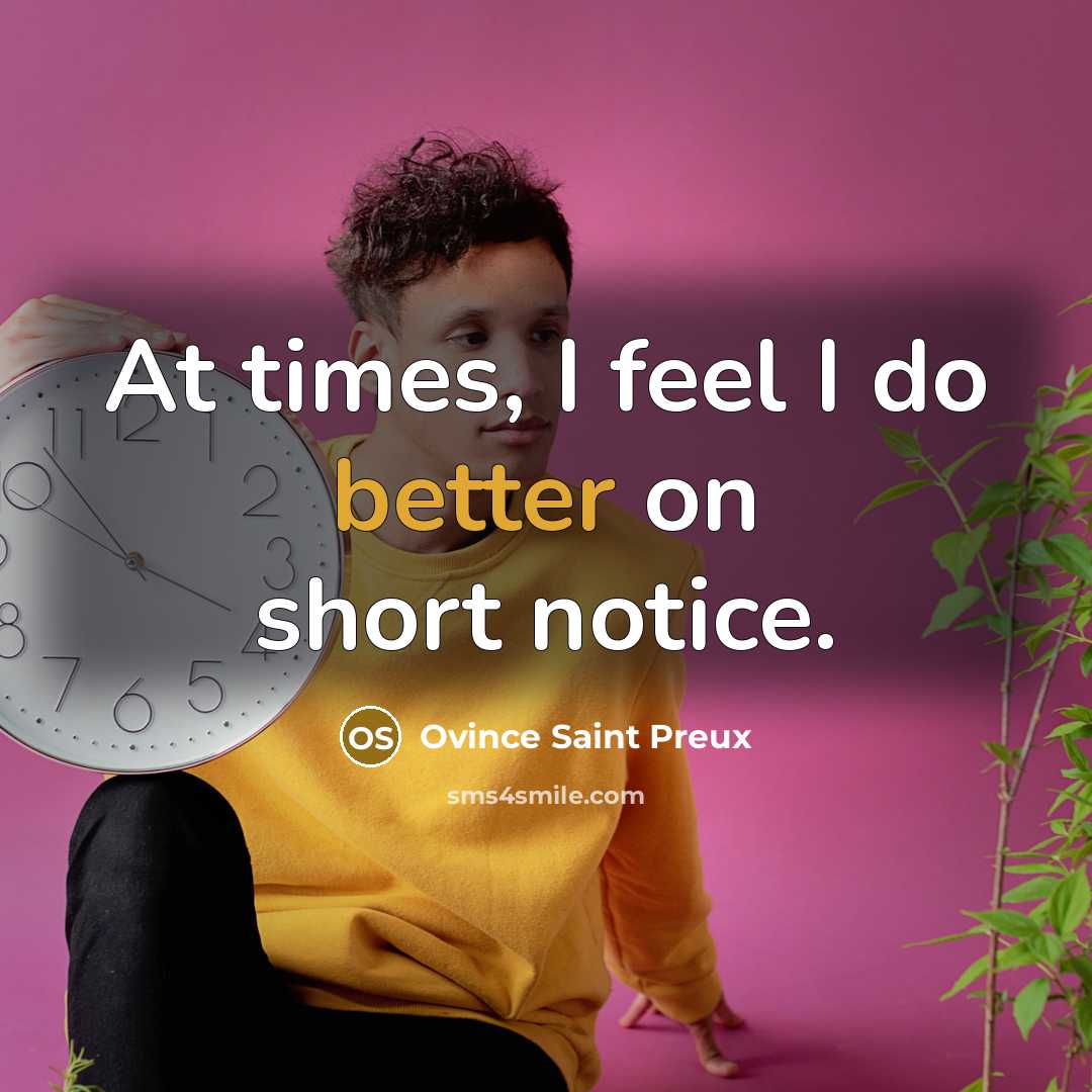 “At times, I feel I do better on short notice.” quote by Ovince Saint Preux