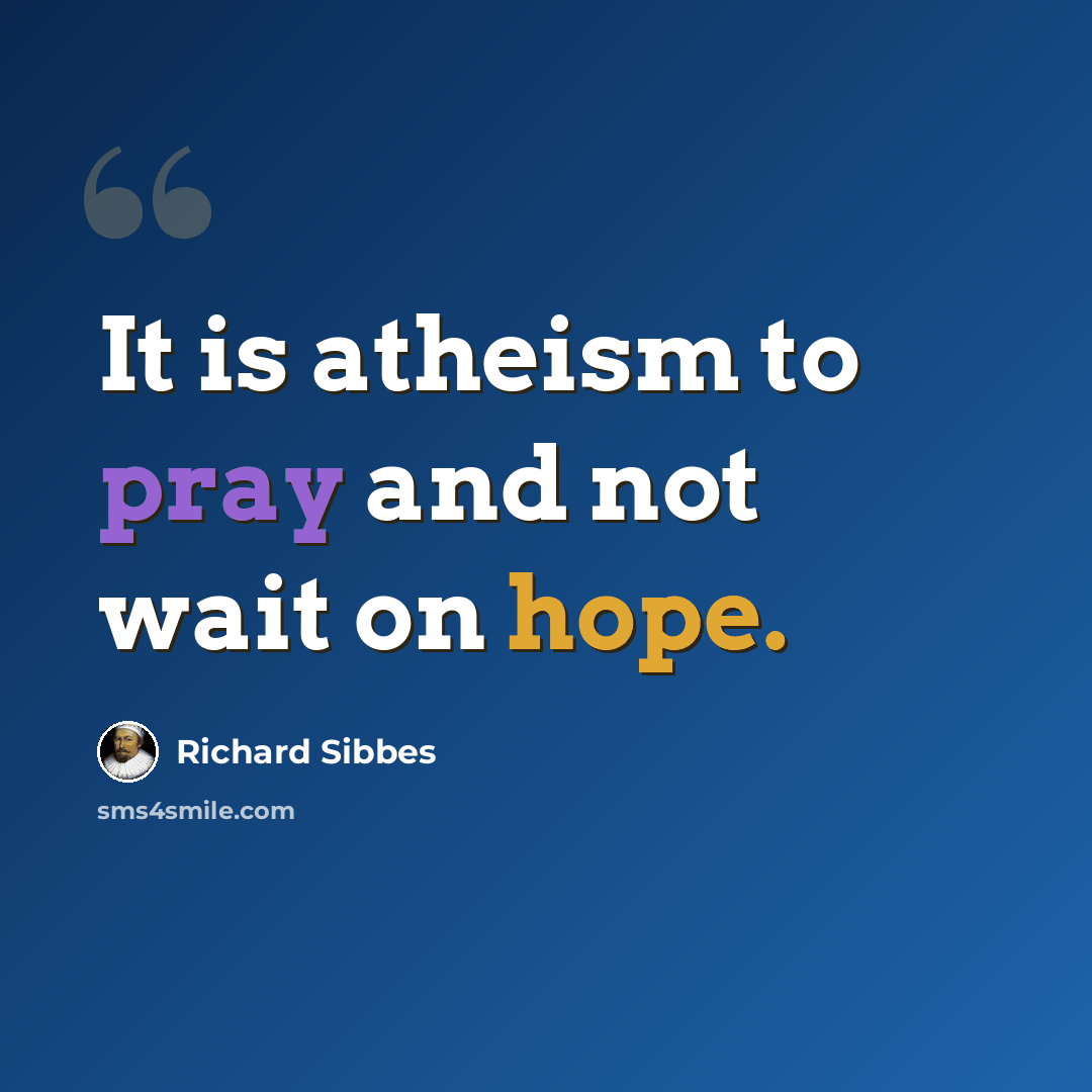 “It is atheism to pray and not wait on hope.” quote by Richard Sibbes