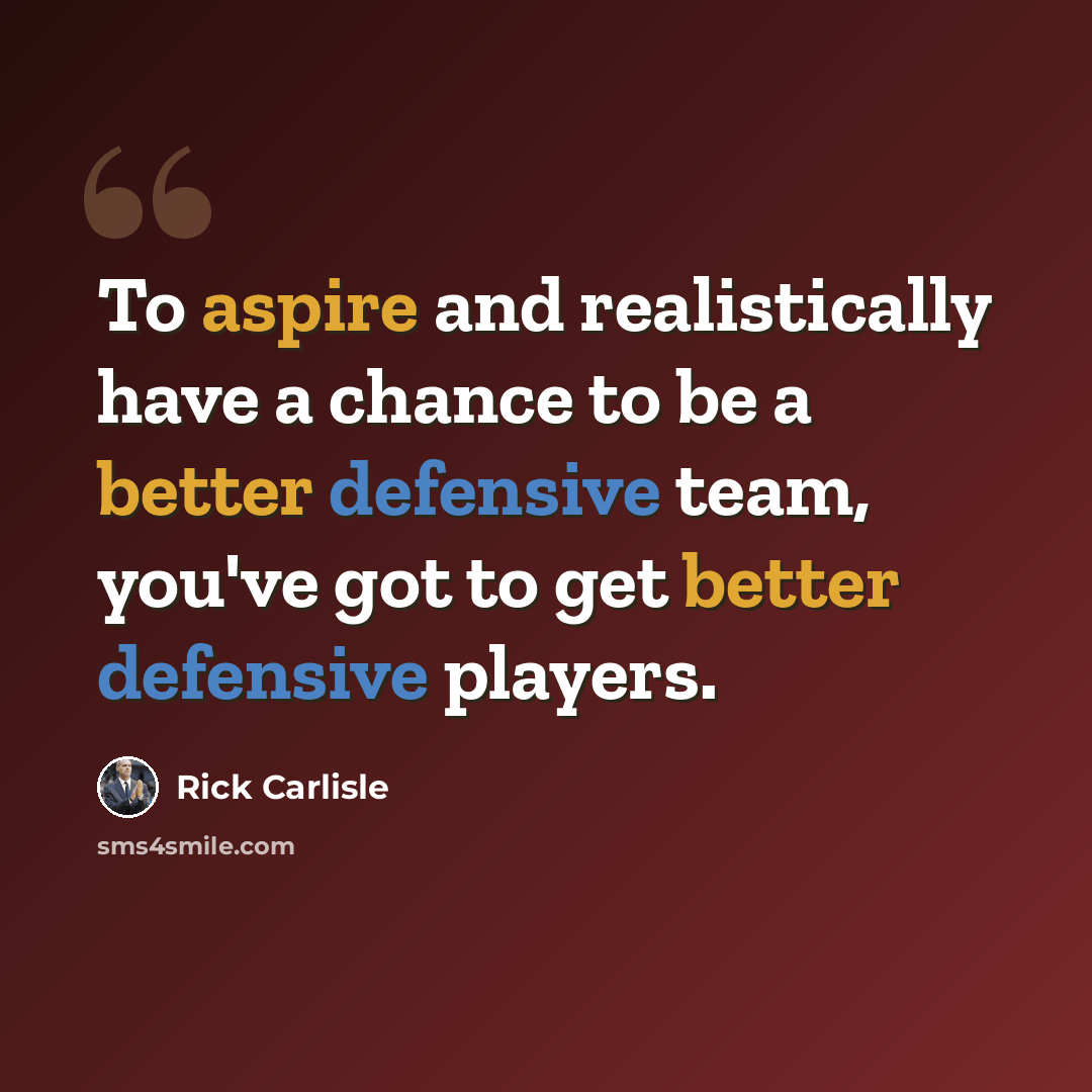 “To aspire and realistically have a chance to be a better defensive team, you've got to get better defensive players.” quote by Rick Carlisle