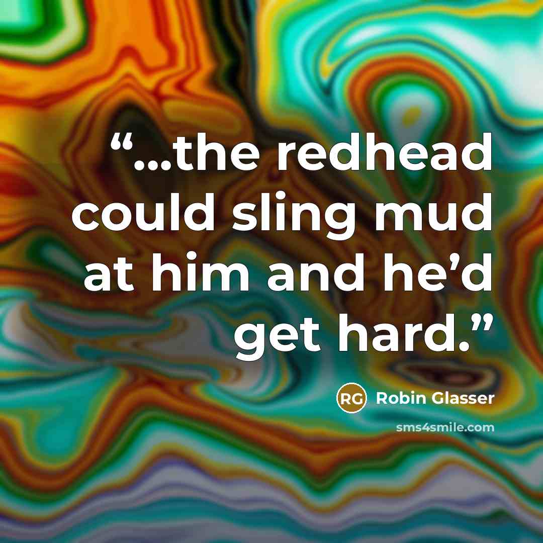 “...the redhead could sling mud at him and he’d get hard.” quote by Robin Glasser