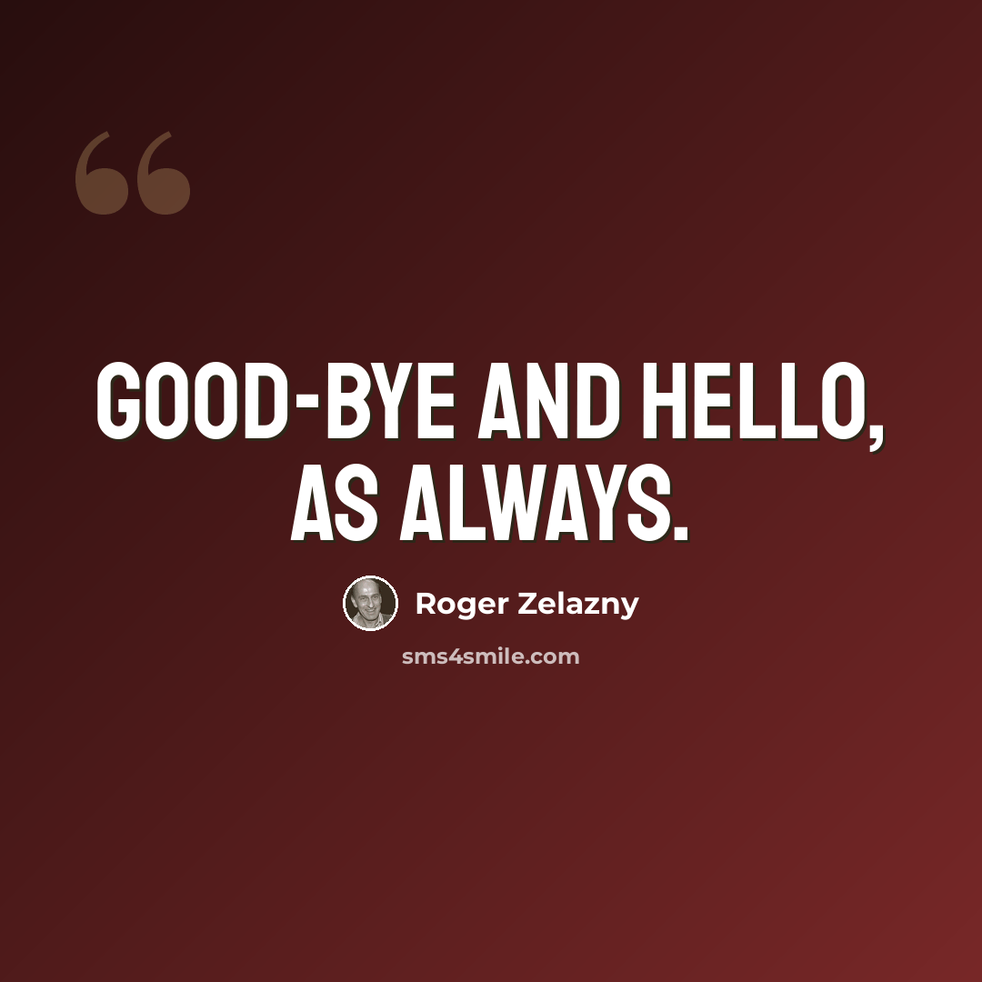 “Good-bye and hello, as always.” quote by Roger Zelazny