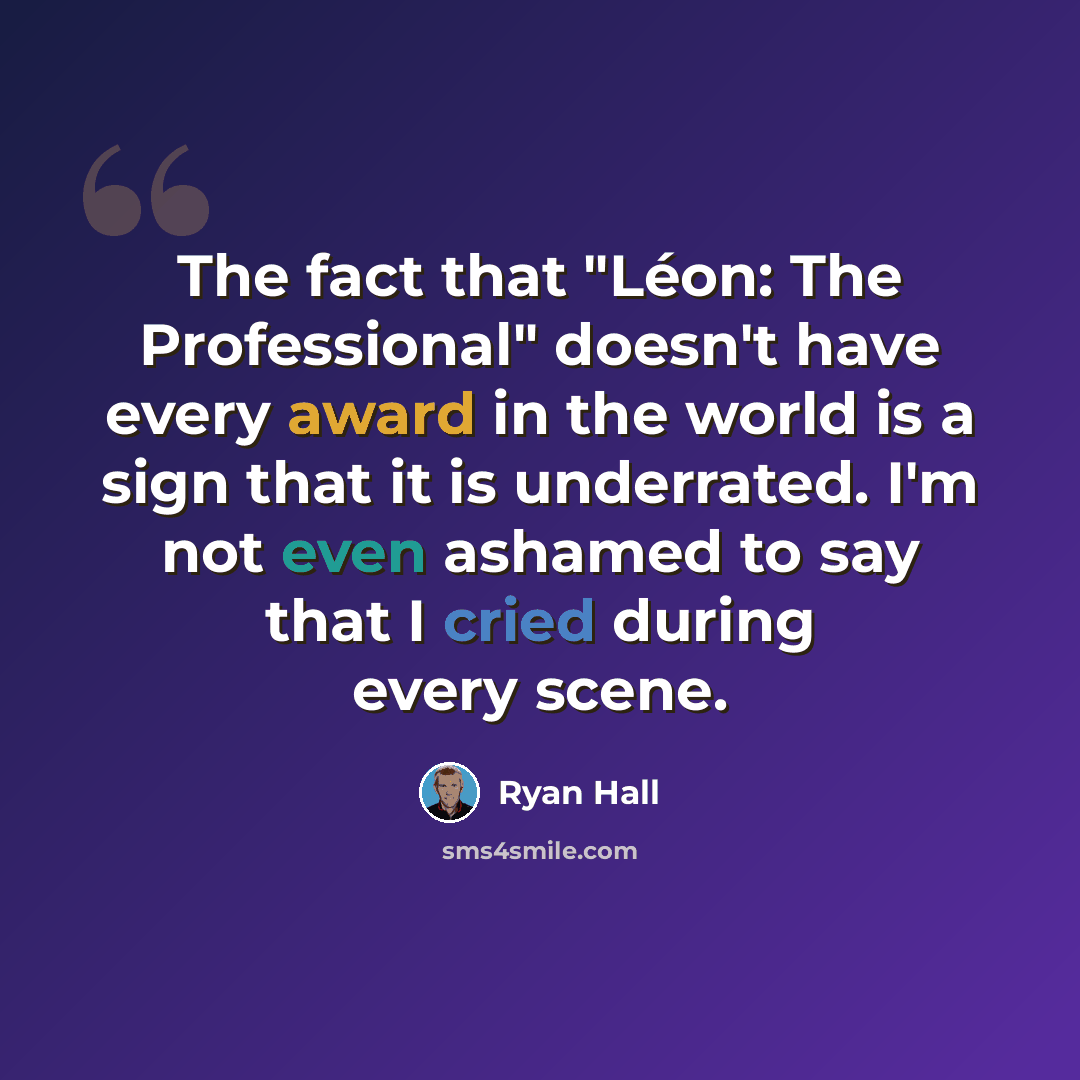 “The fact that "Léon: The Professional" doesn't have every award in the world is a sign that it is underrated. I'm not even ashamed to say that I cried during every scene.” quote by Ryan Hall