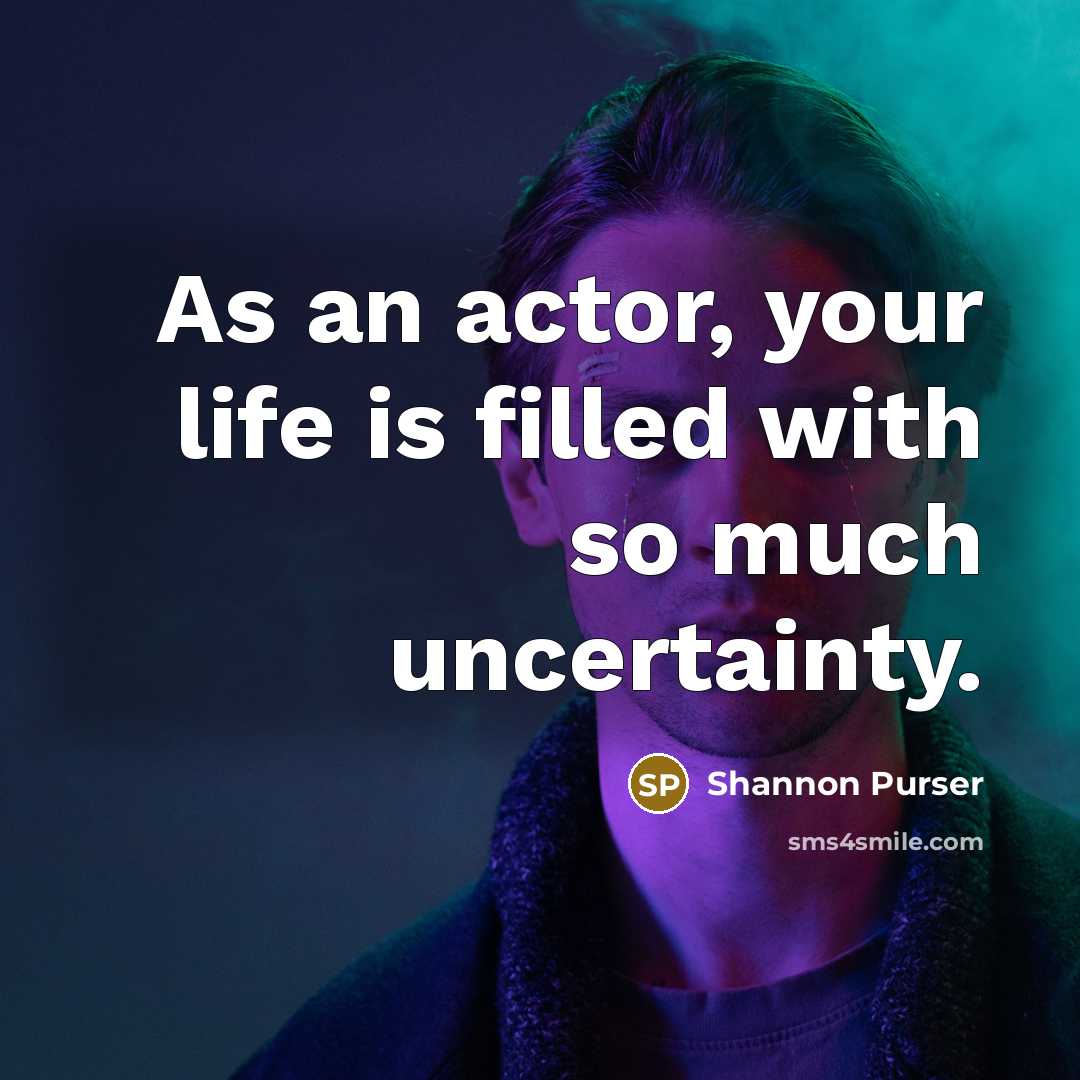“As an actor, your life is filled with so much uncertainty.” quote by Shannon Purser
