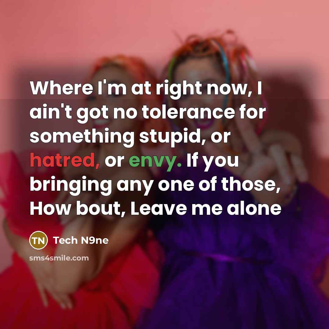“Where I'm at right now, I ain't got no tolerance for something stupid, or hatred, or envy. If you bringing any one of those, How bout, Leave me alone” quote by Tech N9ne